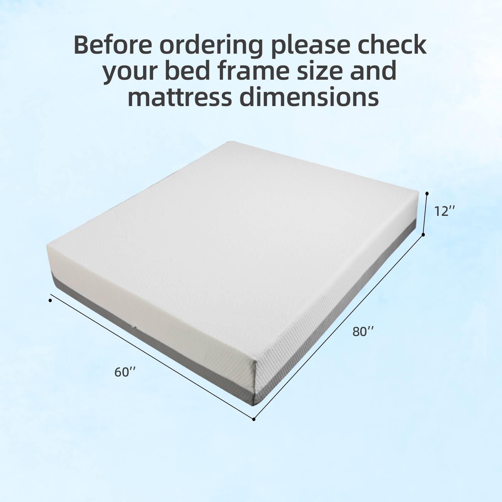 Before ordering please check your bed frame size and mattress dimensions

12" 80" 60"