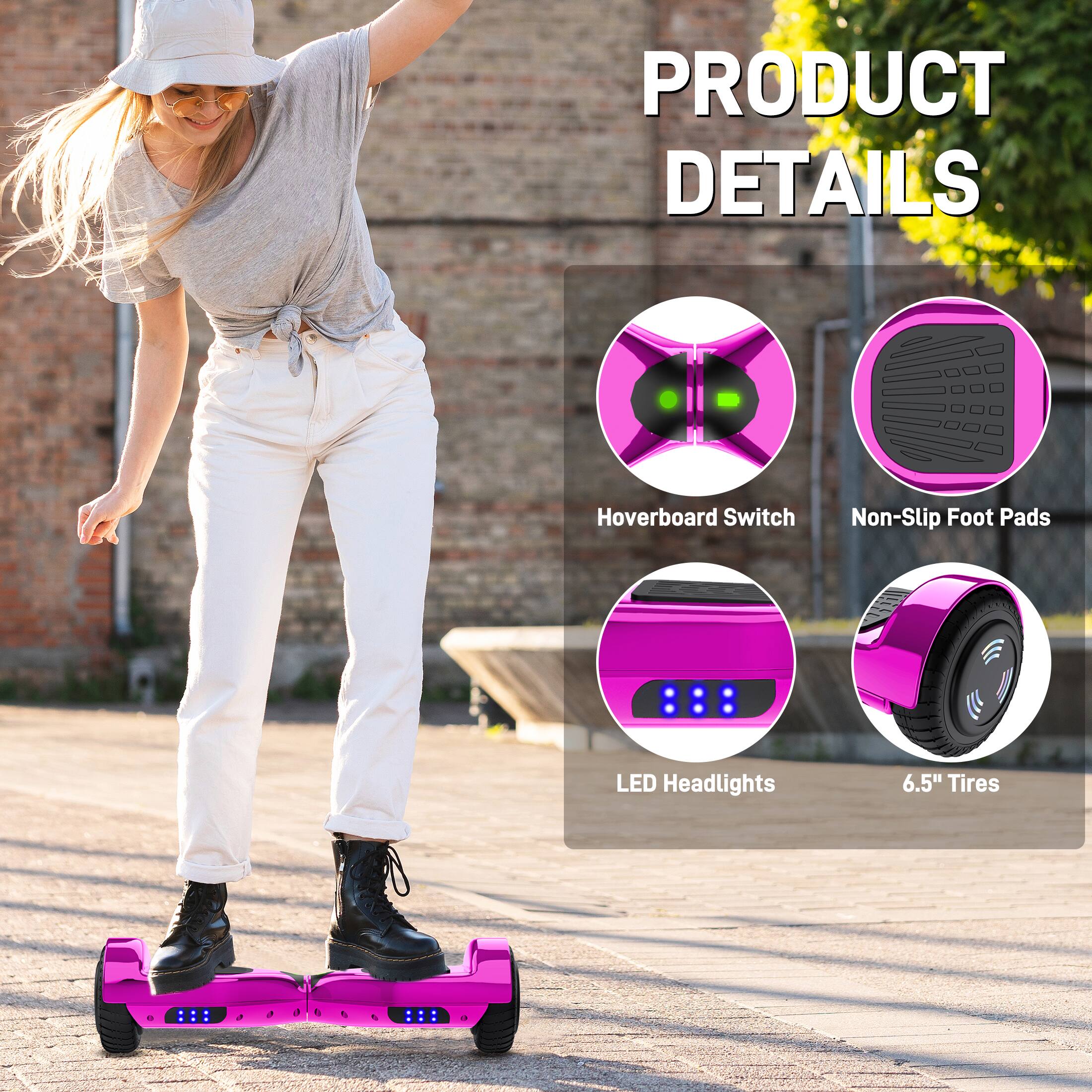PRODUCT DETAILS
- Hoverboard Switch
- Non-Slip Foot Pads
- LED Headlights
- 6.5" Tires