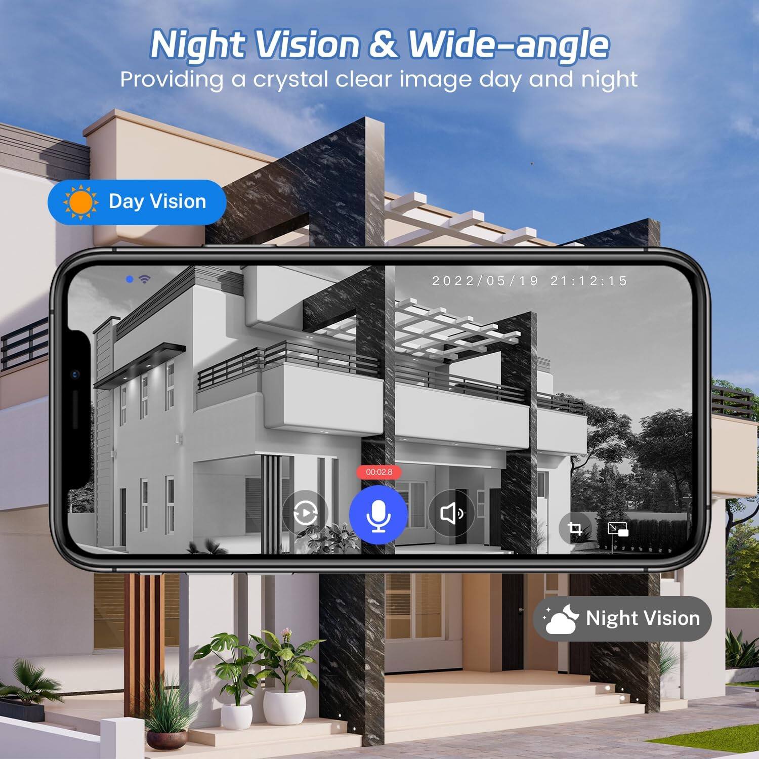 Night Vision & Wide-angle  
Providing a crystal clear image day and night  

Day Vision  

2022/05/19 21:12:15  

Night Vision
