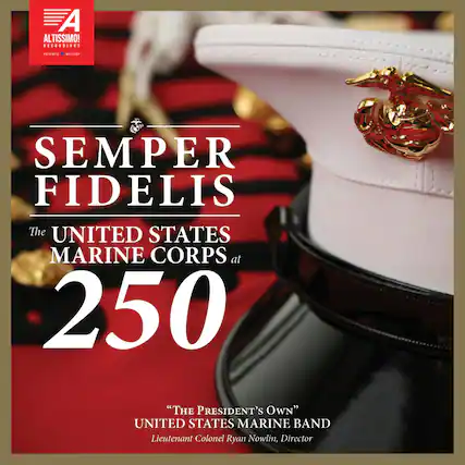 SEMPER FIDELIS
The UNITED STATES MARINE CORPS at 250
"The PRESIDENT'S OWN" UNITED STATES MARINE BAND
Lieutenant Colonel Ryan Nowlin, Director
ALTISSIMO! RECORDINGS
PATRIOTIC • MILITARY