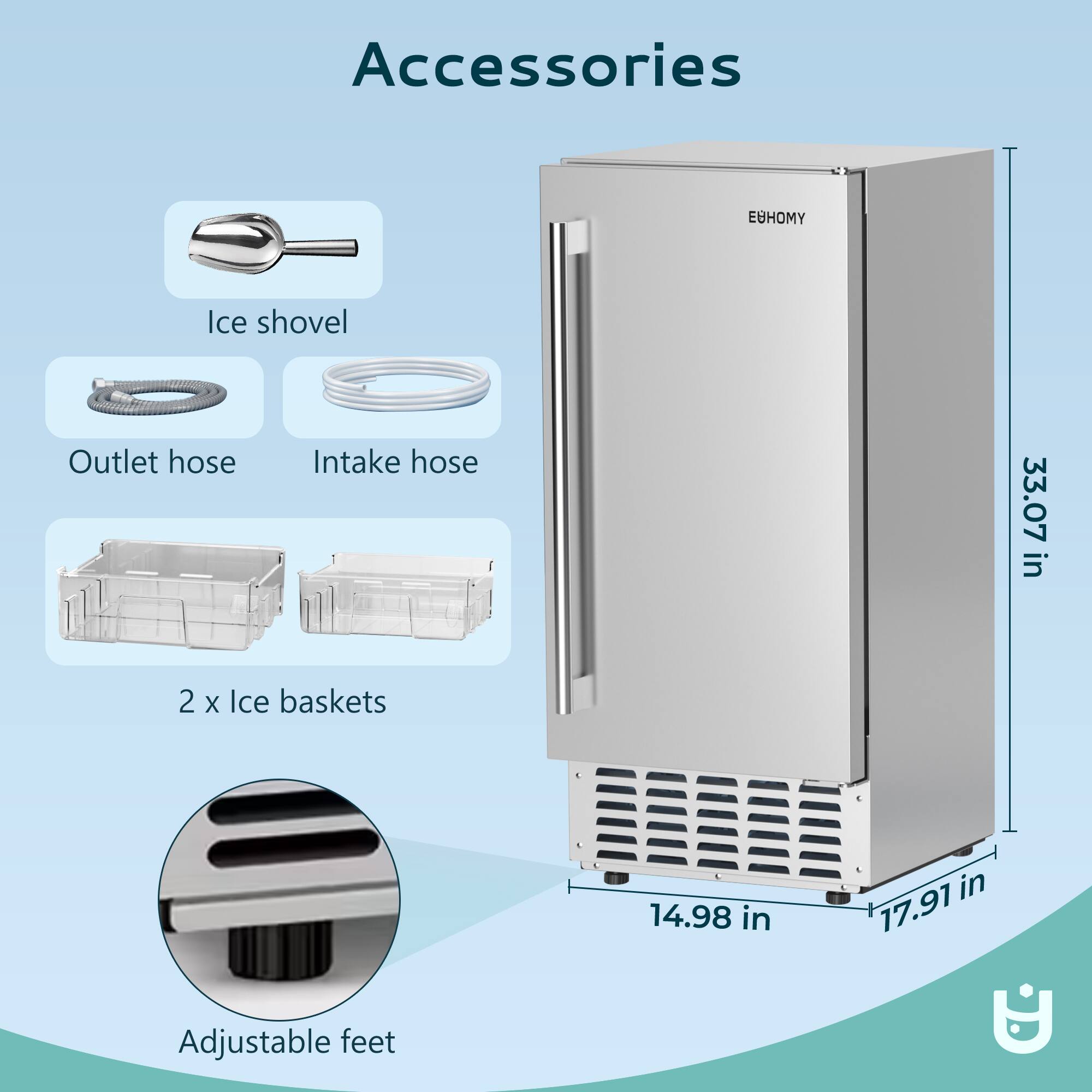 Accessories

- Ice shovel
- Outlet hose
- Intake hose
- 2 x Ice baskets
- Adjustable feet

Dimensions:
- Height: 33.07 in
- Width: 17.91 in
- Depth: 14.98 in