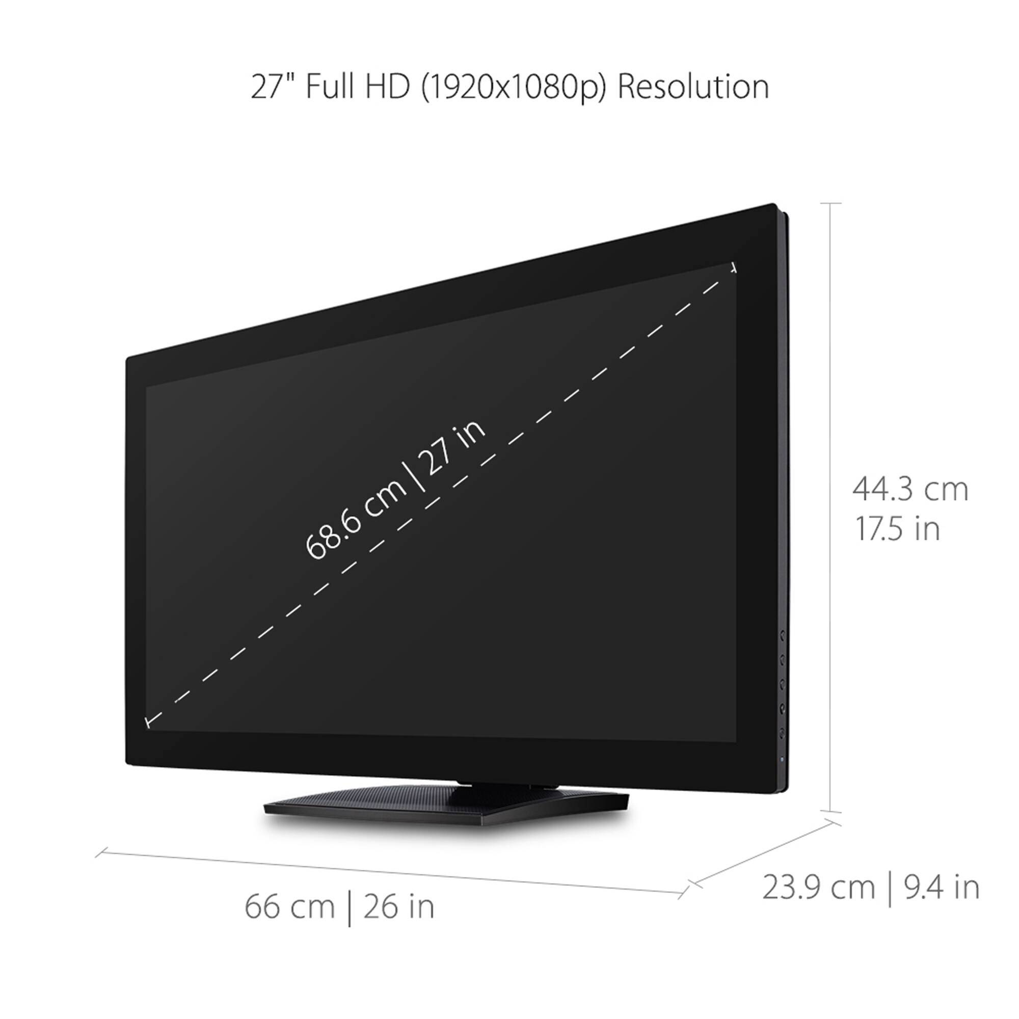 27" Full HD (1920x1080p) Resolution: 27 cm 68.6 cm 17.5 in 66 cm 26 in 23.9 cm 9.4 in