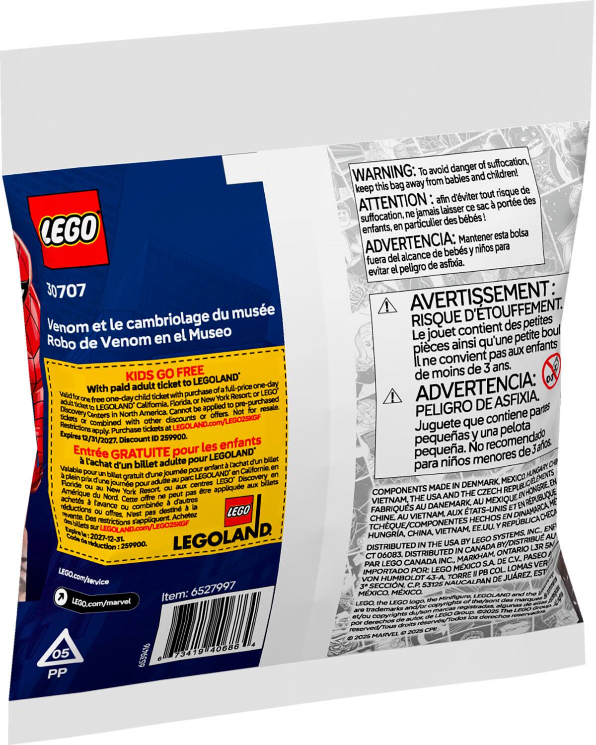 The text on the image is in French, so I will provide the corrected text in English.

LEGO 30707 du muse Venom et le cambriolage Museo Robo de Venom en el KIDS GO FREE ticket LEGOLAND one-day With paid adult full-price one-day purchase LEGOLAND California, Florida. pre-purchased Discovery America. Cannot applied Centers combined discounts LEGOLAND.com/LEGO2SKGF Restrictions Purchase Expires 12/31/2027. Discount 259900. les enfants Entre GRATUITE pour LEGOLAND l'achat billet adulte pour Valable jour Californie gratuit LEGOLAND Discovery journe Amrique applique achets tavance d'autres rductions combine destin Achetez LEGO restrictions s'appliquent, 2027-12-31 eduction 259900. LEGO.com/service 6527997 Item: LEG0.com/marvel 73419 40686 05 6539416 PP danger suffocation, WARNING: avoid children! from babies keep bag away d'viter risque ATTENTION laisser porte suffocation, jamais bbs! enfants, particulier Mantener bolsa ADVERTENCIA: bebs nios fuera alcance peligro asfixia. evitar AVERTISSEMENT: D'TOUFFEMENT. RISQUE contient des petits objets qui peuvent poser un risque d'asphyxie. Gardez les babies et les enfants à l'écart de ce produit.