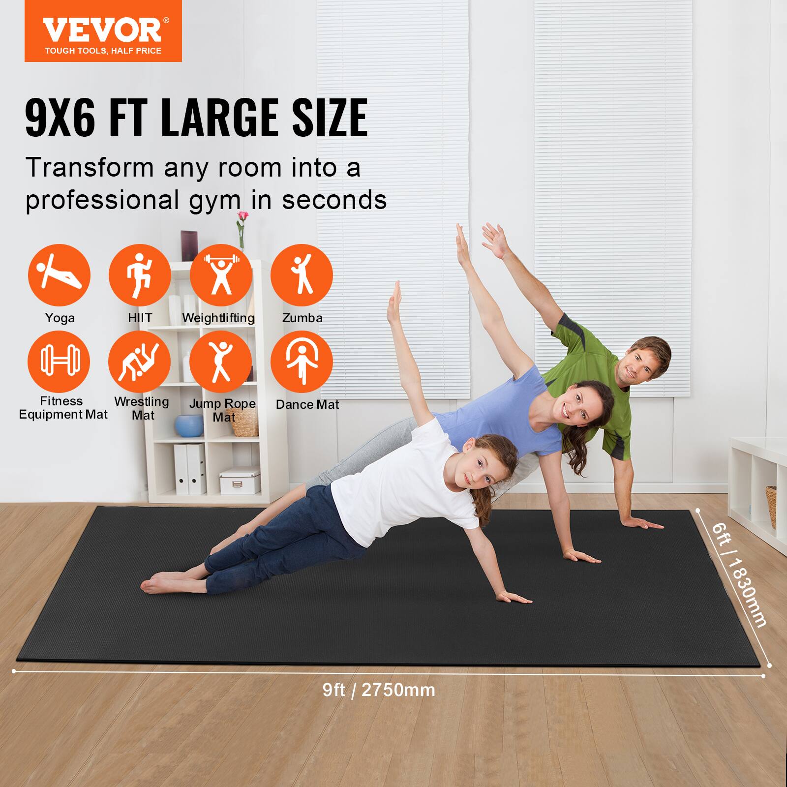 VEVOR  
TOUGH TOOLS, HALF PRICE  

9X6 FT LARGE SIZE  
Transform any room into a professional gym in seconds  

- Yoga  
- HIIT  
- Weightlifting  
- Zumba  
- Fitness Equipment Mat  
- Wrestling Mat  
- Jump Rope Mat  
- Dance Mat  

6ft / 1830mm  
9ft / 2750mm
