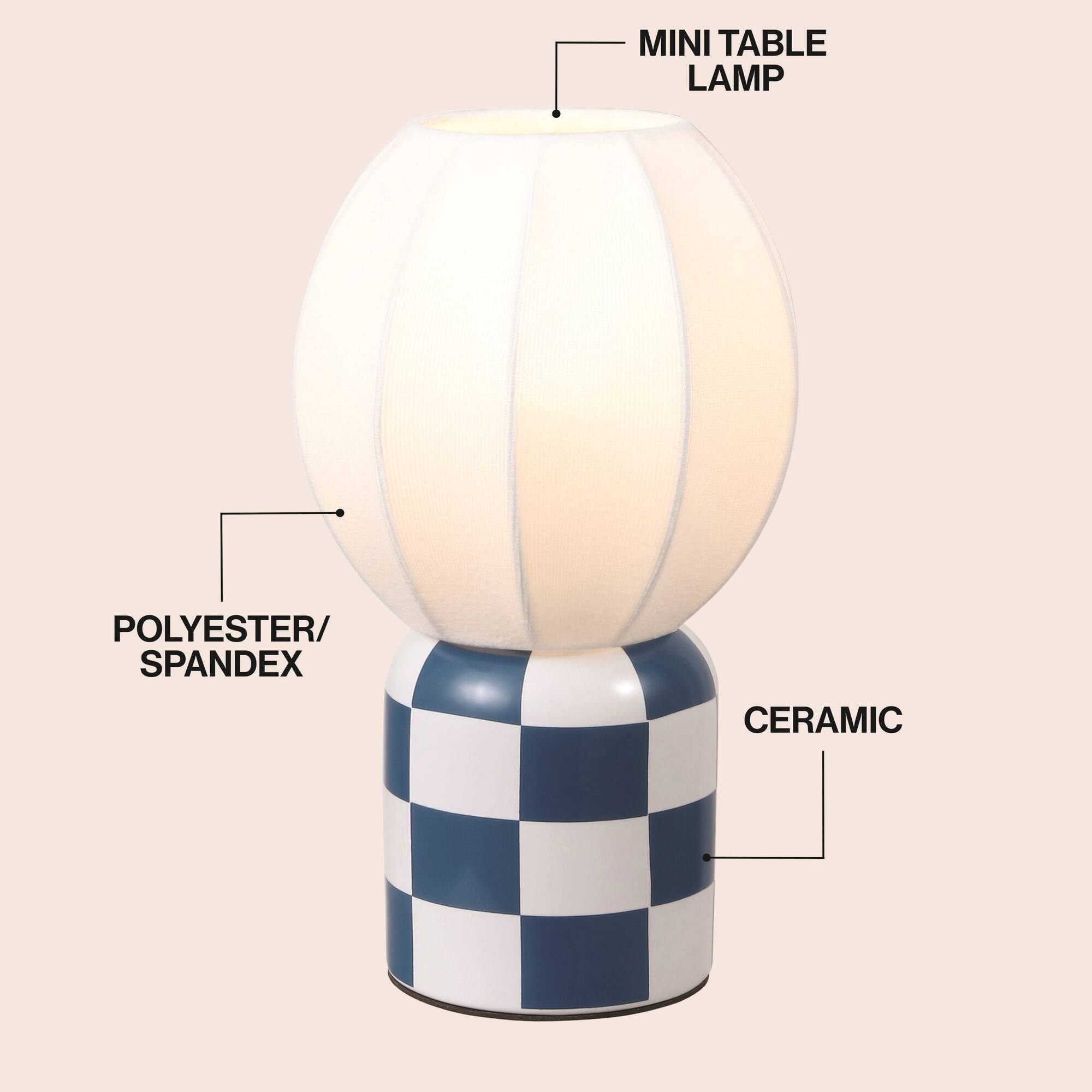 MINI TABLE LAMP  
POLYESTER/SPANDEX  
CERAMIC