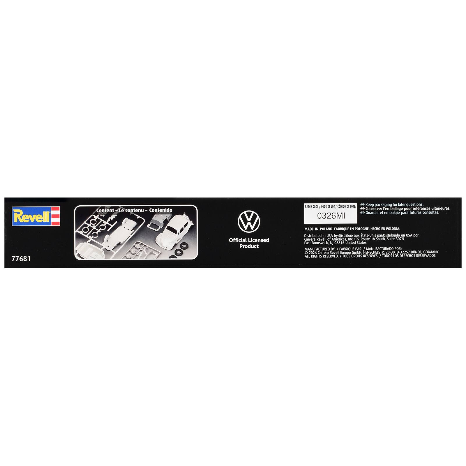 Revell 77681

Content - Le contenu - Contenido

Official Licensed Product

Keep packaging for later questions. BACCH ODDE E 100GO E WE Conserver emballage pour futures questions. Guandar el embalaje para futuras consultas. 0326MI MADE IN POLAND, FABRIQUÉ EN POLOGNE HECHO EN POLONIA. Distributed in USA by: Distribuido en USA por: Carrera Revel of Americas, 197 Route 18 South, Suite MEDE East Brunswick, NJ 08816 United States MANUFACTURED BY: FABRIQUÉ PAR: MANUFACTURADO POR: Carrera Revel Europe GmbH HENSCHELSTR 20-30 0-32257 BONN, GERMANY ALL RIGHTS RESERVED. TOUS DROITS RÉSERVÉS. TODOS LOS DERECHOS RESERVADOS