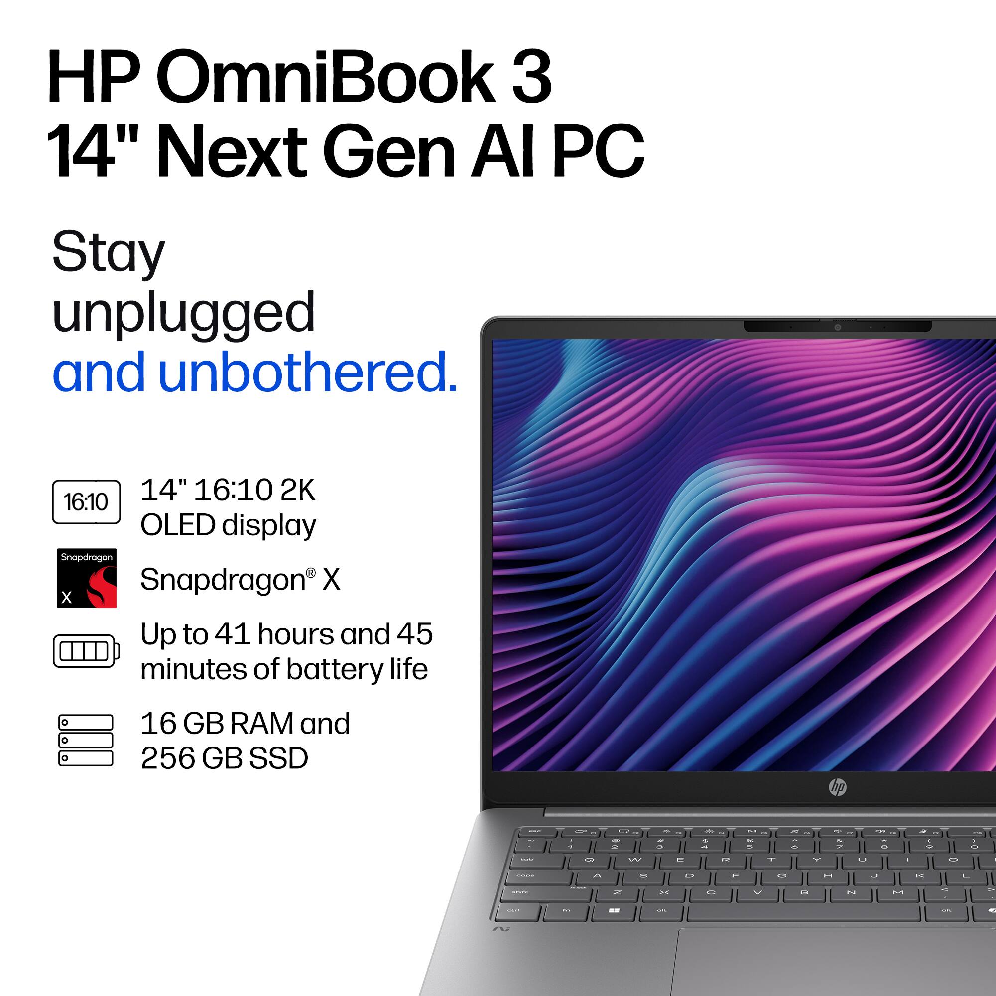 HP OmniBook 3 14" Next Gen AI PC  
Stay unplugged and unbothered.  
14" 16:10 2K 16:10 OLED display  
Snapdragon® X  
Up to 41 hours and 45 minutes of battery life  
16 GB RAM and 256 GB SSD