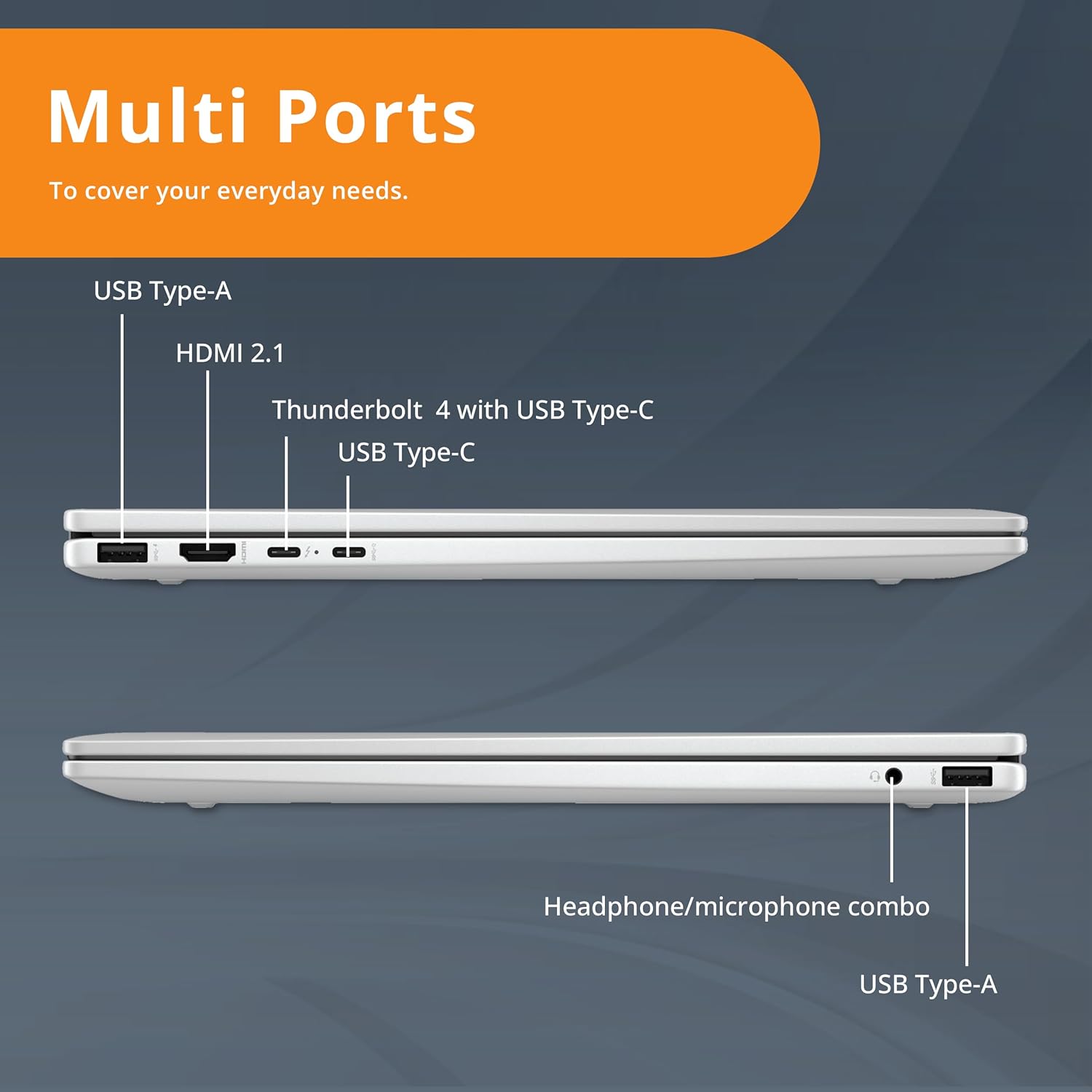 Multi Ports To cover your everyday needs. USB Type-A HDMI 2.1 Thunderbolt 4 with USB Type-C USB Type-C Headphone/microphone combo USB Type-A
