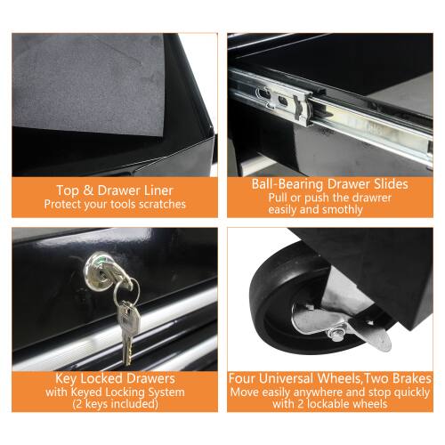 Top & Drawer Liner  
Protect your tools from scratches  

Ball-Bearing Drawer Slides  
Pull or push the drawer easily and smoothly  

Key Locked Drawers  
with Keyed Locking System (2 keys included)  

Four Universal Wheels, Two Brakes  
Move easily anywhere and stop quickly with 2 lockable wheels