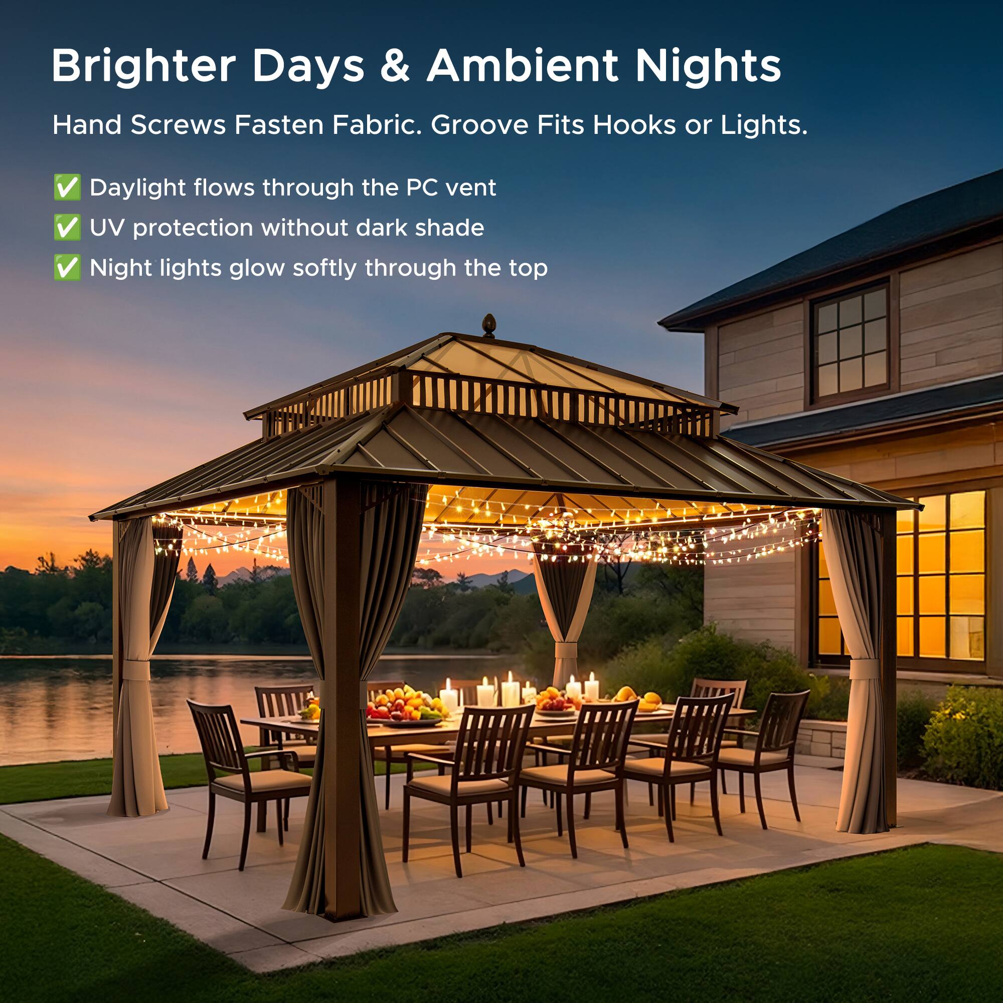 Brighter Days & Ambient Nights  
Hand Screws Fasten Fabric. Groove Fits Hooks or Lights.  
- Daylight flows through the PC vent  
- UV protection without dark shade  
- Night lights glow softly through the top