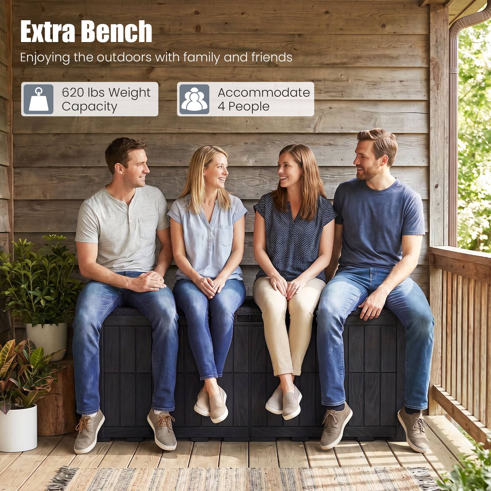Extra Bench  
Enjoying the outdoors with family and friends  
620 lbs Weight Capacity  
Accommodate 4 People