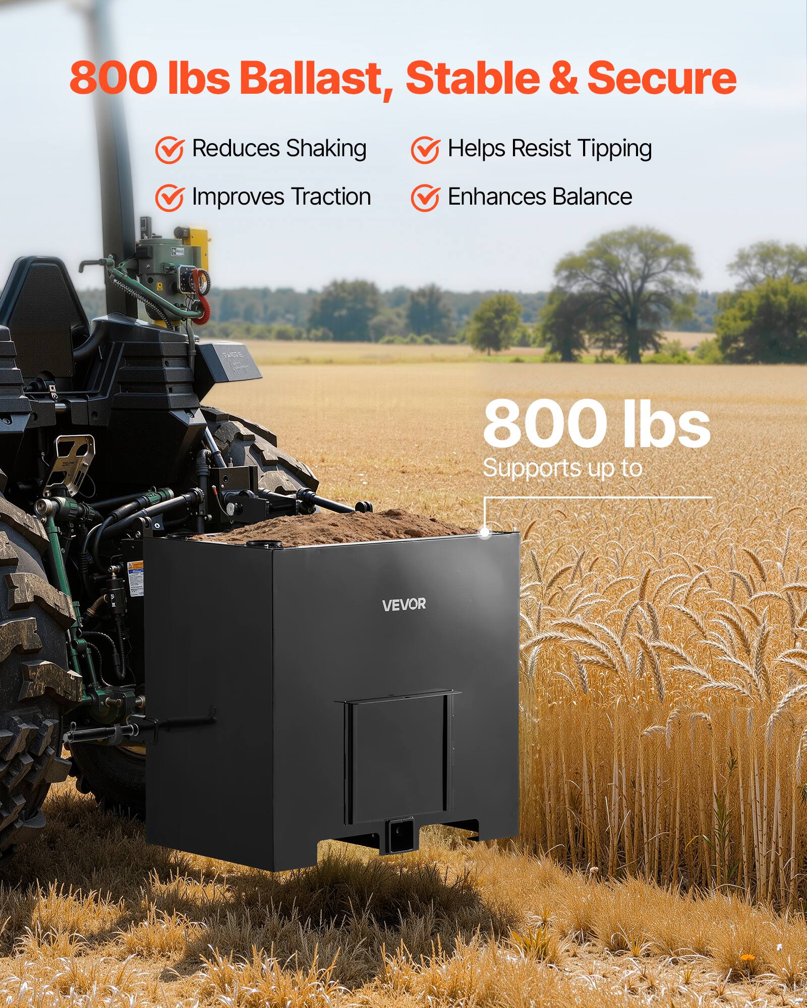 800 lbs Ballast, Stable & Secure  
- Reduces Shaking  
- Improves Traction  
- Helps Resist Tipping  
- Enhances Balance  

800 lbs Supports up to VEVOR