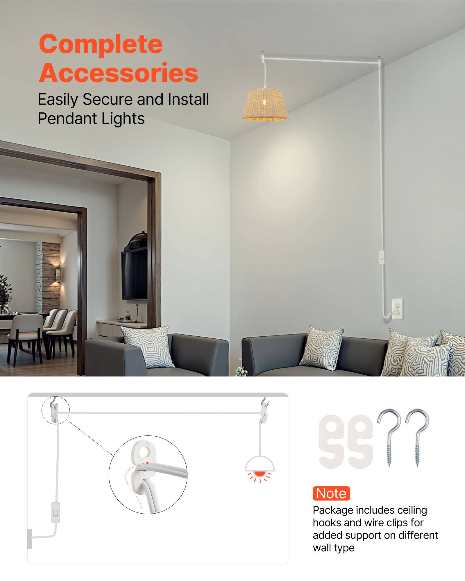 Complete Accessories  
Easily Secure and Install Pendant Lights  

Note: Package includes ceiling hooks and wire clips for added support on different wall type