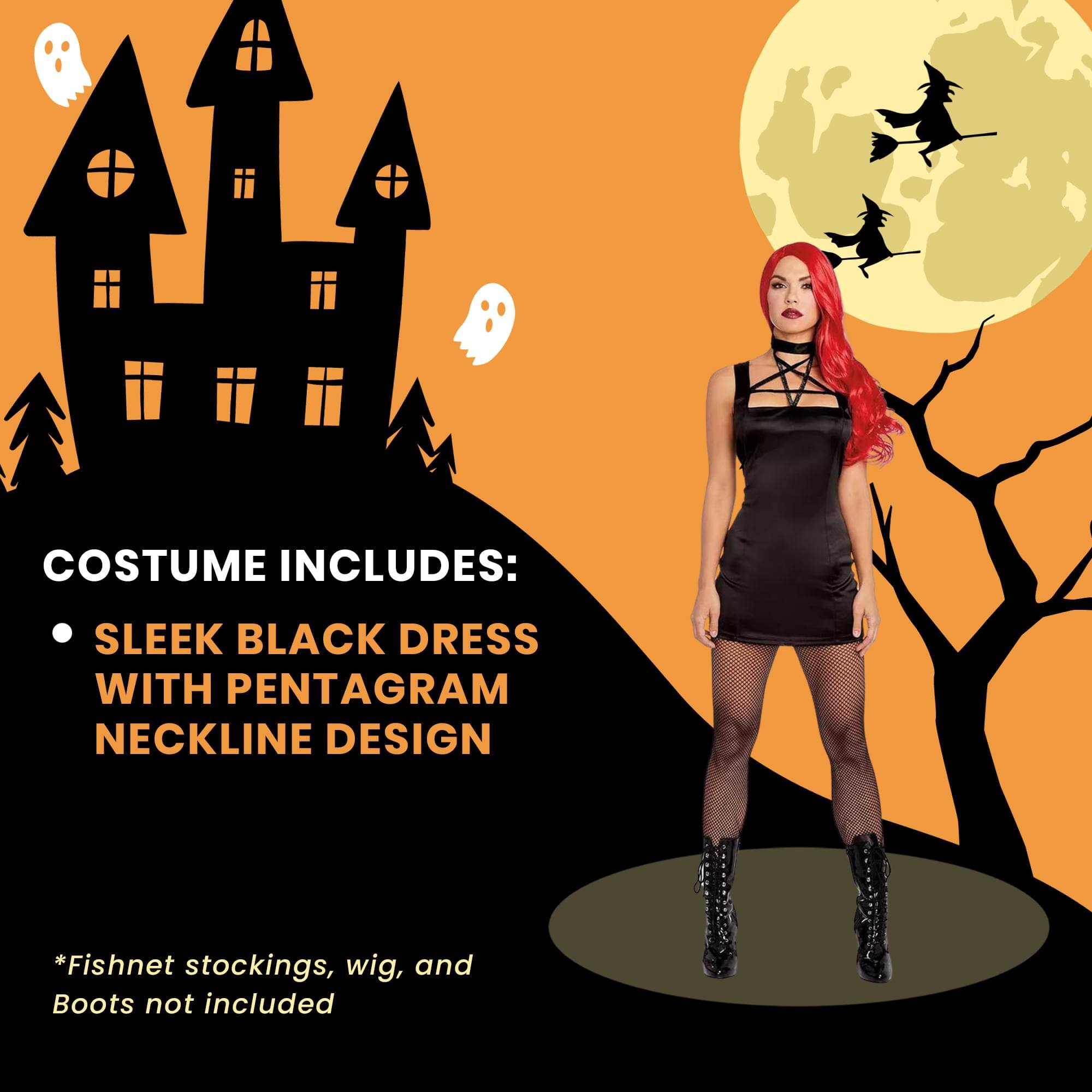 COSTUME INCLUDES:  
- SLEEK BLACK DRESS WITH PENTAGRAM NECKLINE DESIGN  

*Fishnet stockings, wig, and Boots not included