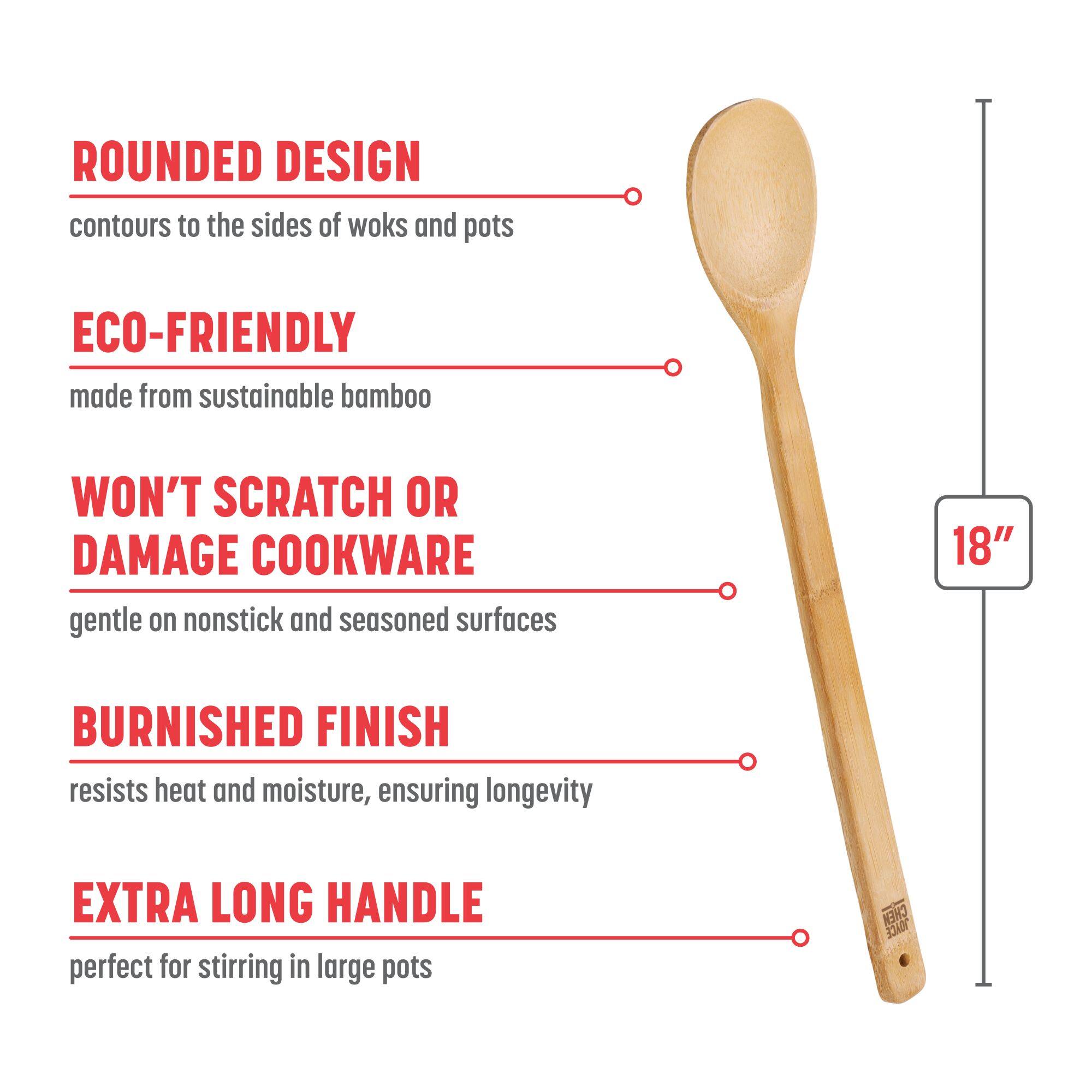 ROUNDED DESIGN contours to the sides of woks and pots
ECO-FRIENDLY made from sustainable bamboo
WON'T SCRATCH OR DAMAGE COOKWARE gentle on nonstick and seasoned surfaces
BURNISHED FINISH resists heat and moisture, ensuring longevity
EXTRA LONG HANDLE perfect for stirring in large pots
18"