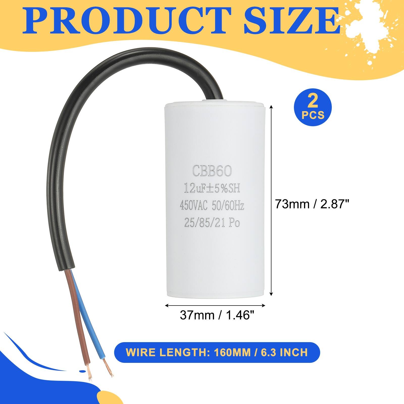 PRODUCT SIZE  
2 PCS  
CBB60 12uF ±5%SH 450VAC 50/60Hz 25/85/21P  
73mm / 2.87"  
37mm / 1.46"  
WIRE LENGTH: 160MM / 6.3 INCH