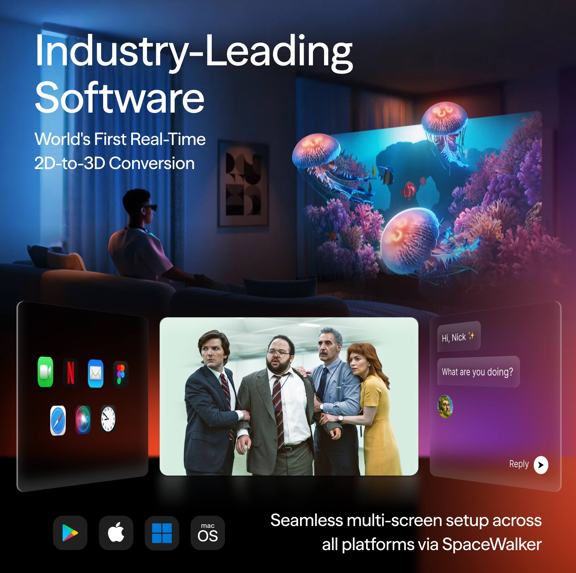 Industry-Leading Software  
World's First Real-Time 2D-to-3D Conversion  

Seamless multi-screen setup across all platforms via SpaceWalker  

mac OS  

Hi, Nick ✨  
What are you doing?  
Reply