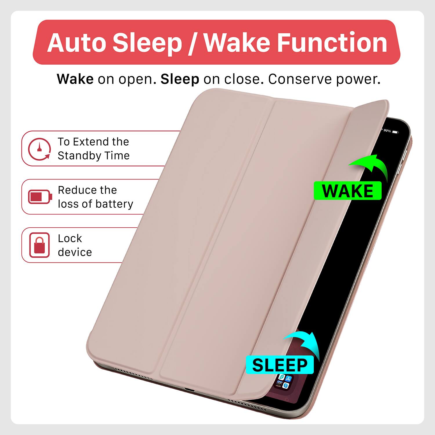 Auto Sleep / Wake Function  
Wake on open. Sleep on close. Conserve power.  

- To Extend the Standby Time  
- Reduce the loss of battery  
- Lock device  

WAKE  
SLEEP