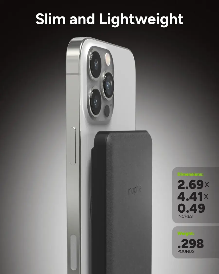 Slim and Lightweight mophie:
Dimensions: 2.69 x 4.41 inches
Weight: 0.298 pounds