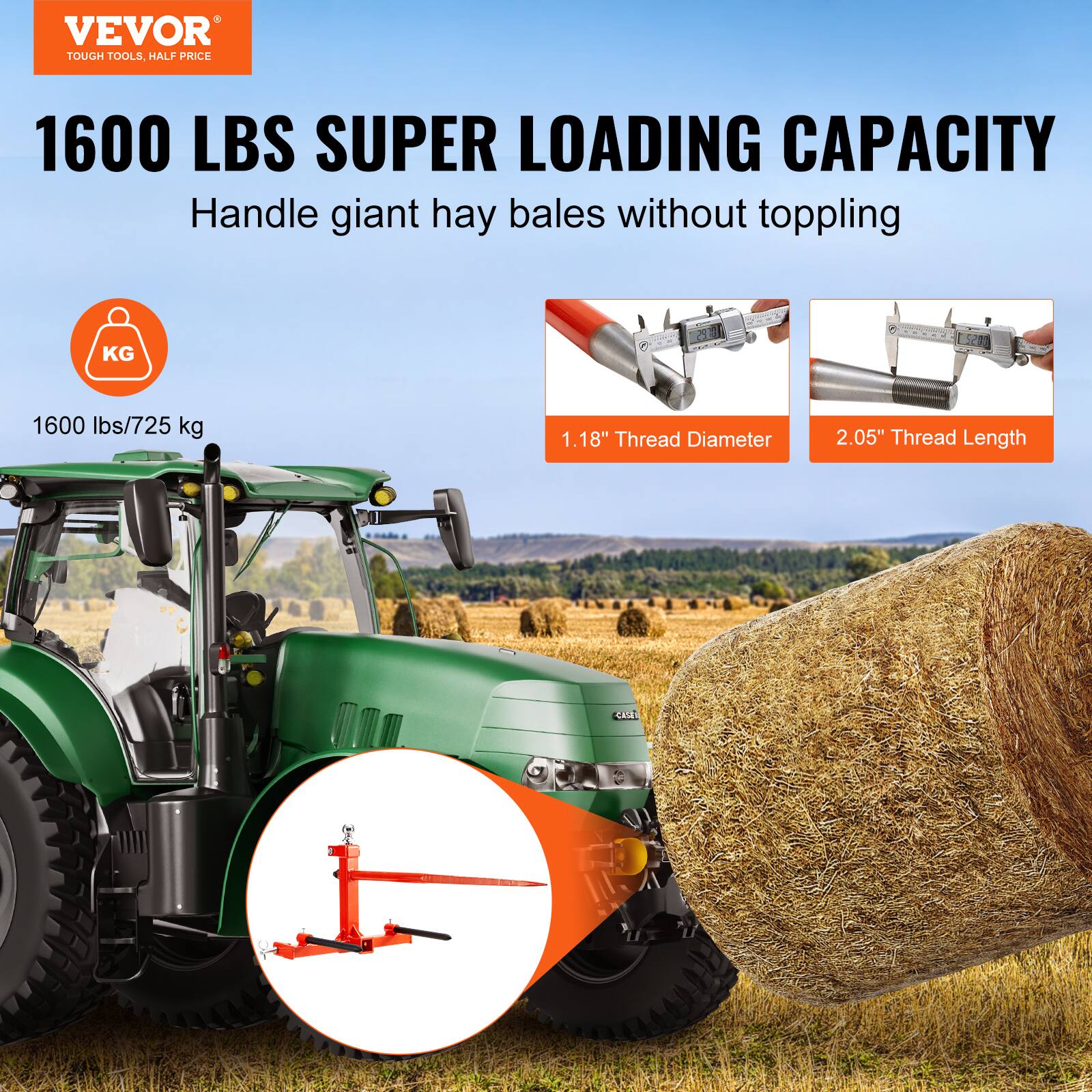 VEVOR TOUGH TOOLS HALF PRICE

1600 LBS SUPER LOADING CAPACITY

Handle giant hay bales without toppling

1600 lbs/725 kg

1.18" Thread Diameter

2.05" Thread Length