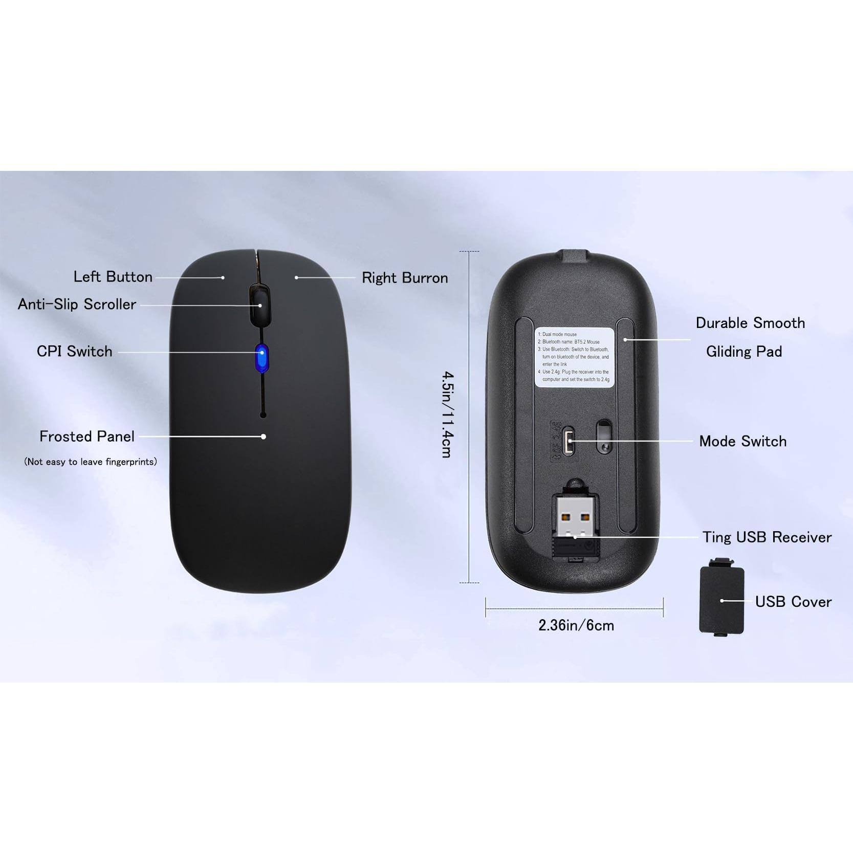 Left Button  
Anti-Slip Scroller  
CPI Switch  
Frosted Panel (Not easy to leave fingerprints)  
Right Button  
4.5in/11.4cm  

Durable Smooth Gliding Pad  
Mode Switch  
Ting USB Receiver  
USB Cover  
2.36in/6cm