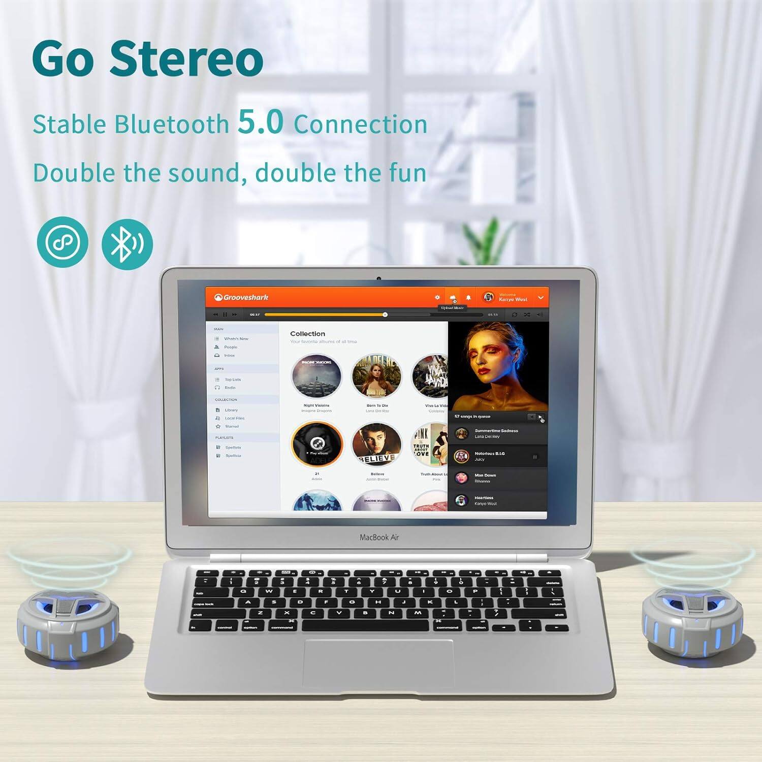 Go Stereo  
Stable Bluetooth 5.0 Connection  
Double the sound, double the fun  

Grooveshark - Racus Wu  
Collection  
MacBook Air