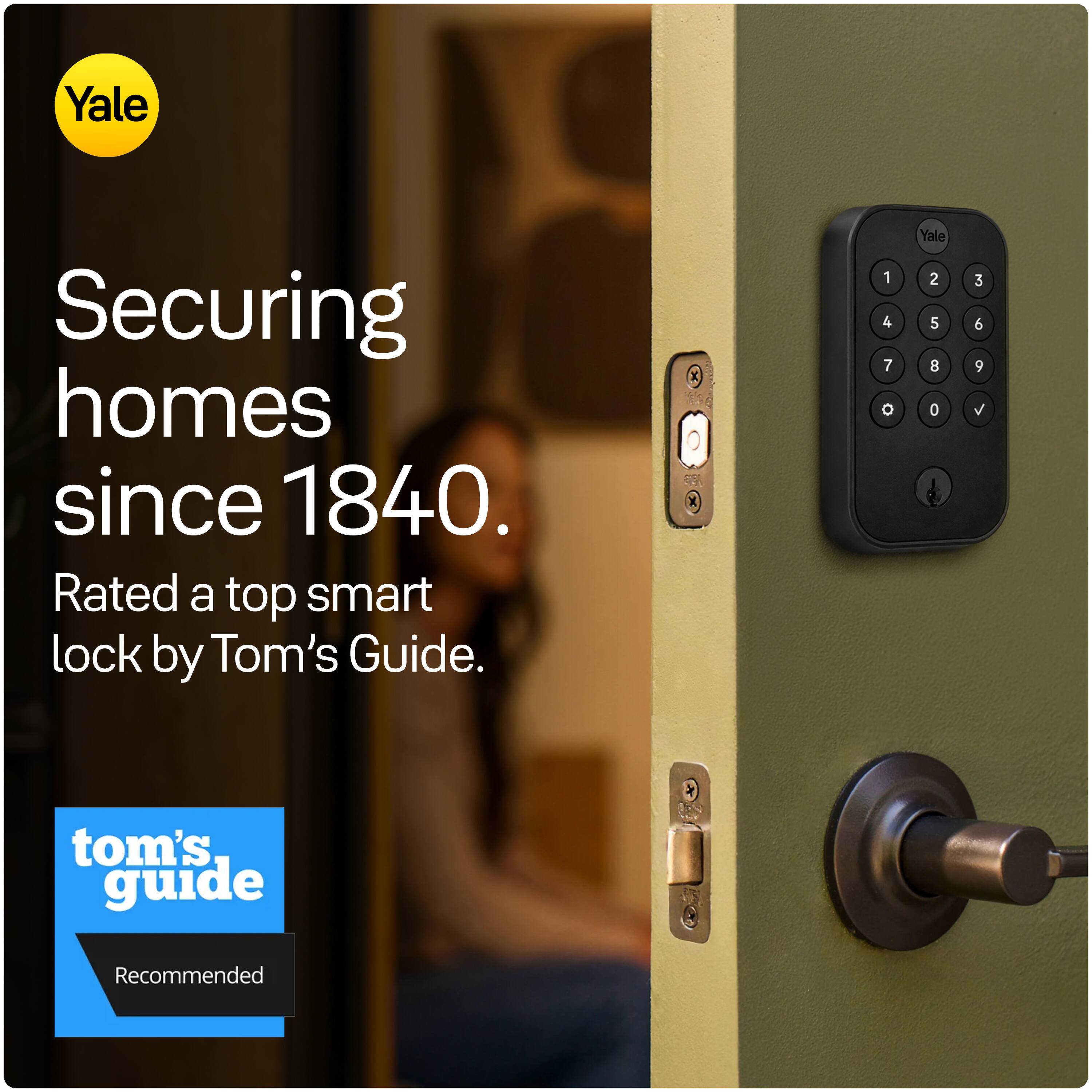 Yale  
Securing homes since 1840.  
Rated a top smart lock by Tom's Guide.  

1 4 7 0  
Yale 2 5 8 0  
3 6 9 V  

tom's guide  
Recommended