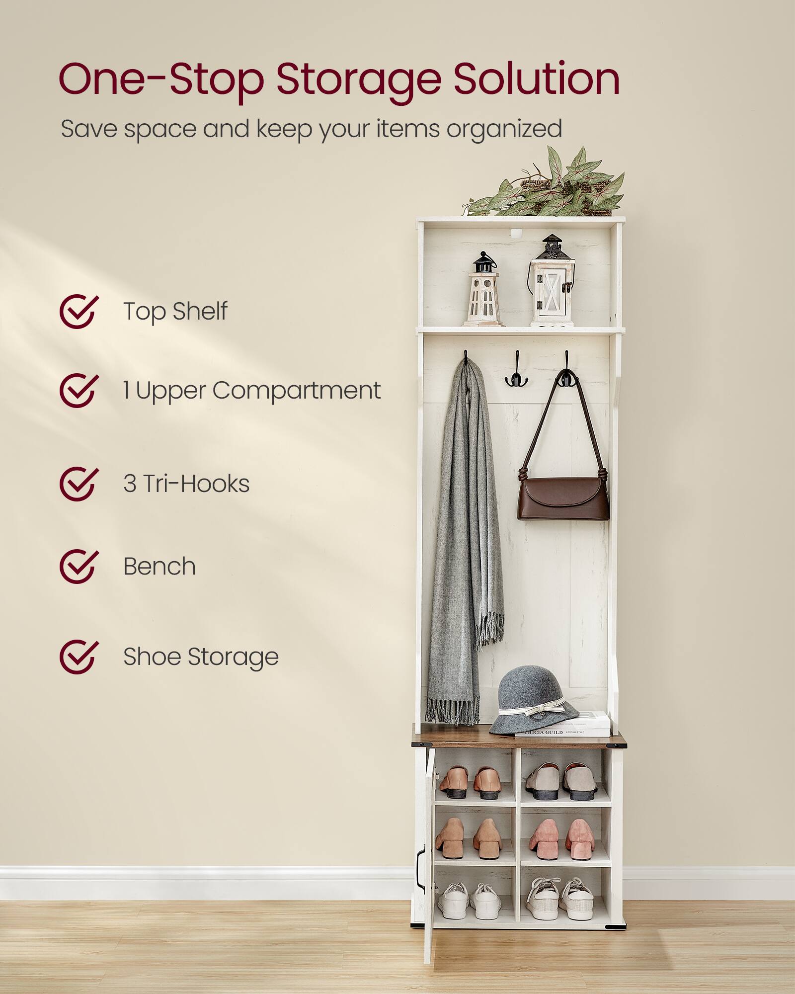 One-Stop Storage Solution  
Save space and keep your items organized

- Top Shelf
- 1 Upper Compartment
- 3 Tri-Hooks
- Bench
- Shoe Storage