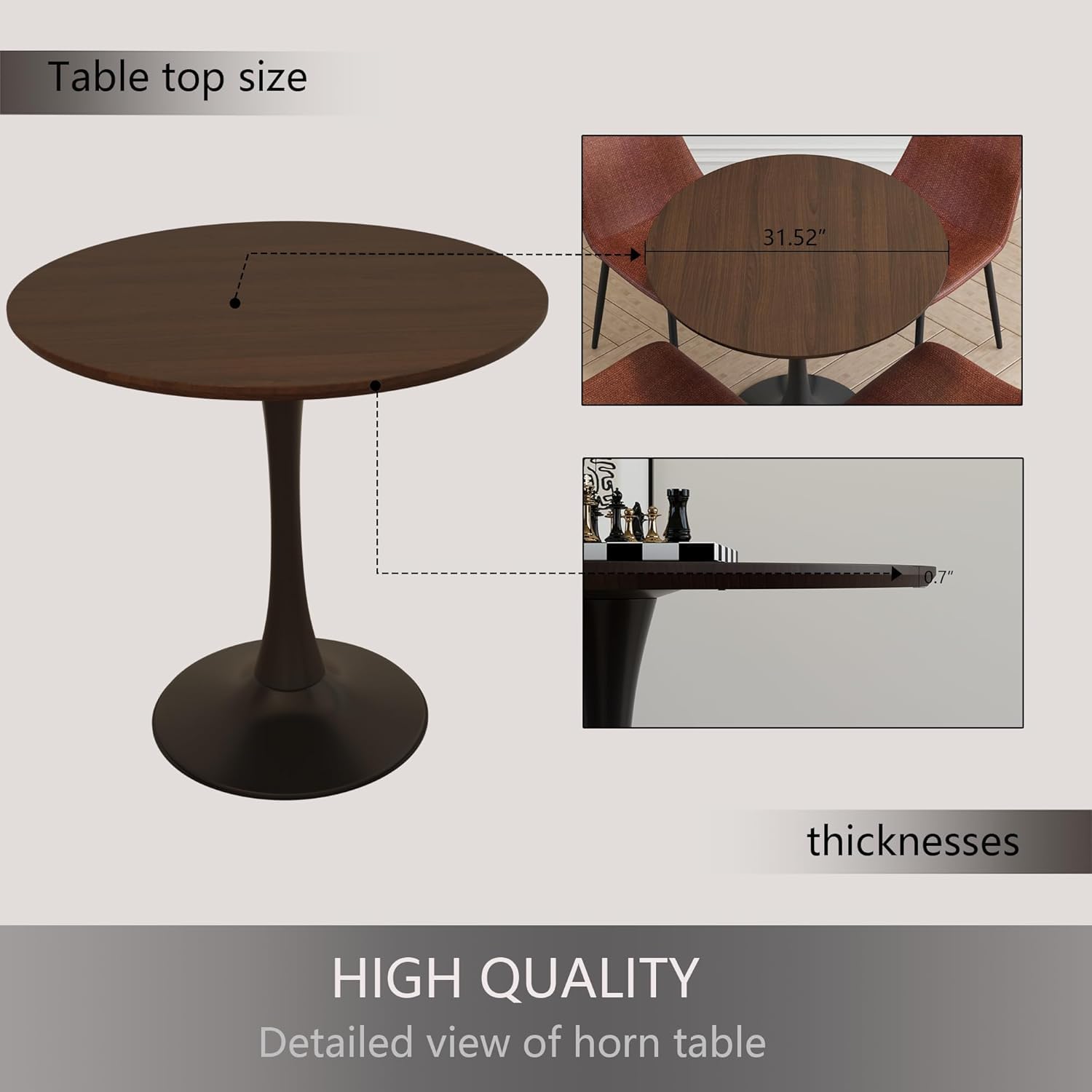 Table top size  
31.52"  

thicknesses  

HIGH QUALITY  
Detailed view of horn table