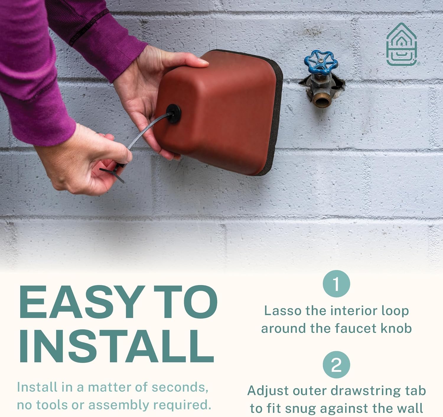 1. Lasso the interior loop around the faucet knob  
2. Install in a matter of seconds, no tools or assembly required.  
3. Adjust outer drawstring tab to fit snug against the wall
