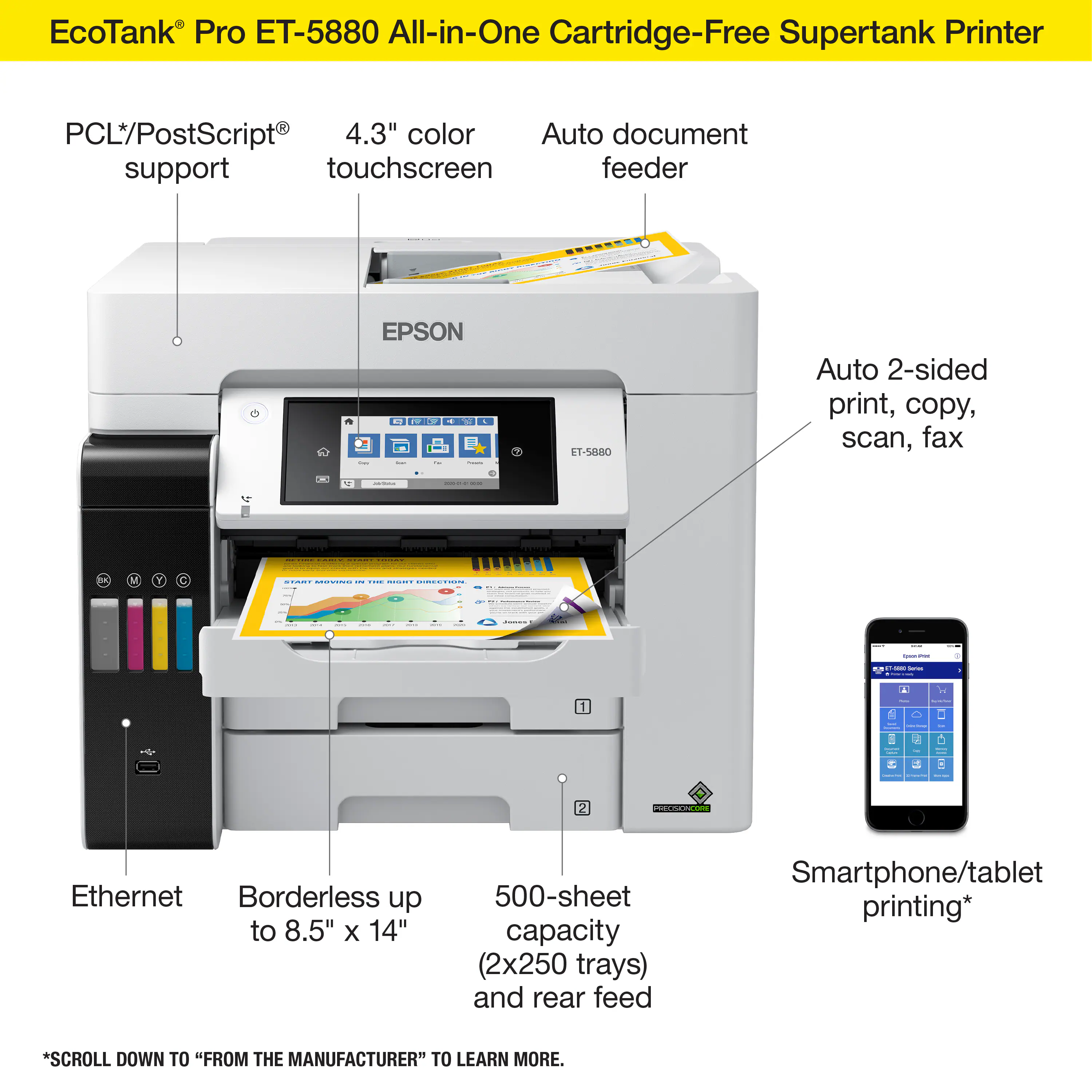 EcoTank Pro ET-5880 All-in-One Cartridge-Free Supertank Printer PCL*/PostScript 4.3" color Auto document support touchscreen feeder EPSON  1.200 81 : - ! : - - - H1-SH8O Auto 2-sided print, copy, scan, fax - - | I - ee | | - | | M Y C - | I E  - ! - | | - - : - I - - i I | - a I -  5 A : - +  i | I 2 ddde - Ethernet Borderless up to 8.5" x 14" 500-sheet capacity (2x250 trays) and rear feed Smartphone/tablet printing* *SCROLL DOWN TO "FROM THE MANUFACTURER" TO LEARN MORE.