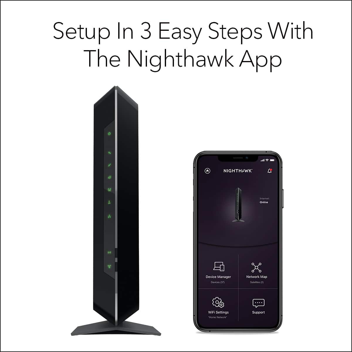 Setup in 3 easy steps with the Nighthawk app & Nighthawk device manager. Devices to network map states and Wi-Fi settings. Provides a personalized network.