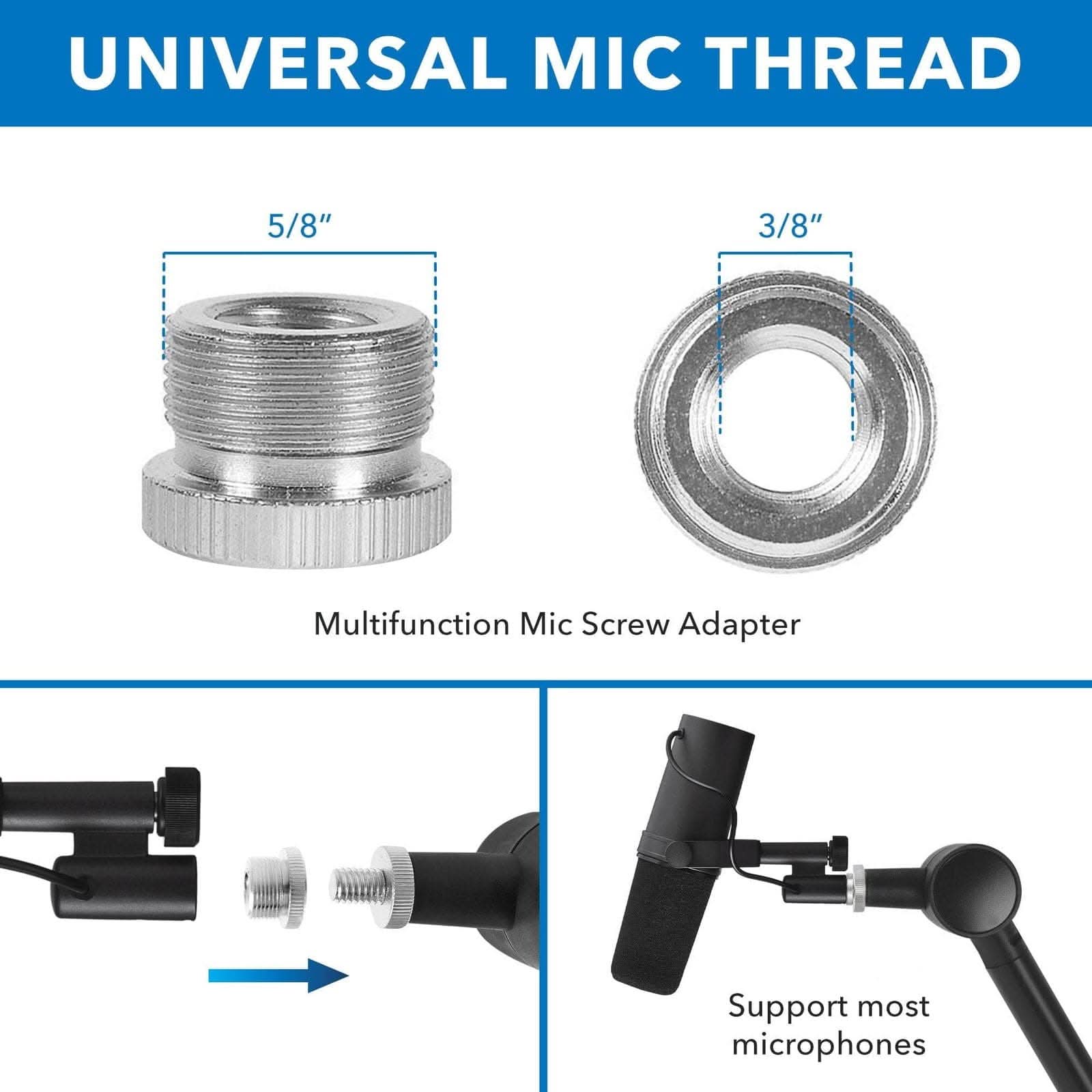 UNIVERSAL MIC THREAD

5/8"  
3/8"  

Multifunction Mic Screw Adapter  

Support most microphones