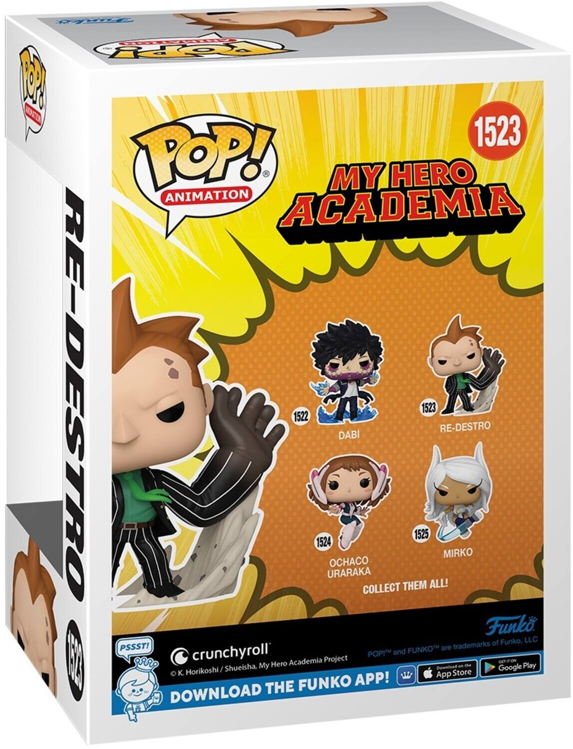 POP! MY HERO ANIMATION ACADEMIA RE-DESTRO 1522 1523 1524 1525 OCHACO URARAKA DABI MIRKO COLLECT THEM ALL! PSSST! FUNKO APP! DOWNLOAD THE FUNKO APP! Funko and Funko, LLC trademarks of Funko, LLC. Crunchyroll. © K. Horikoshi / Shueisha. My Hero Academia Project. Download on the App Store and Google Play.