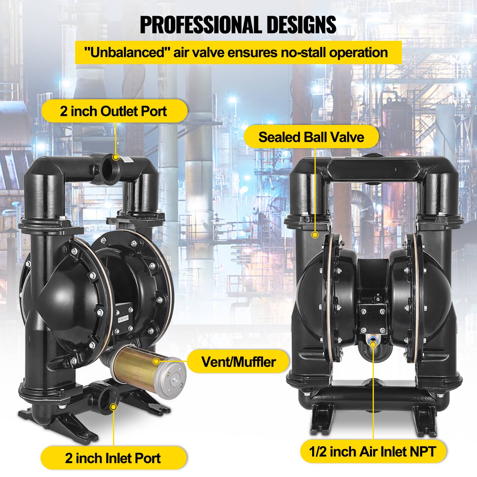 PROFESSIONAL DESIGNS  
"Unbalanced" air valve ensures no-stall operation  
2 inch Outlet Port  
Sealed Ball Valve  
Vent/Muffler  
2 inch Inlet Port  
1/2 inch Air Inlet NPT