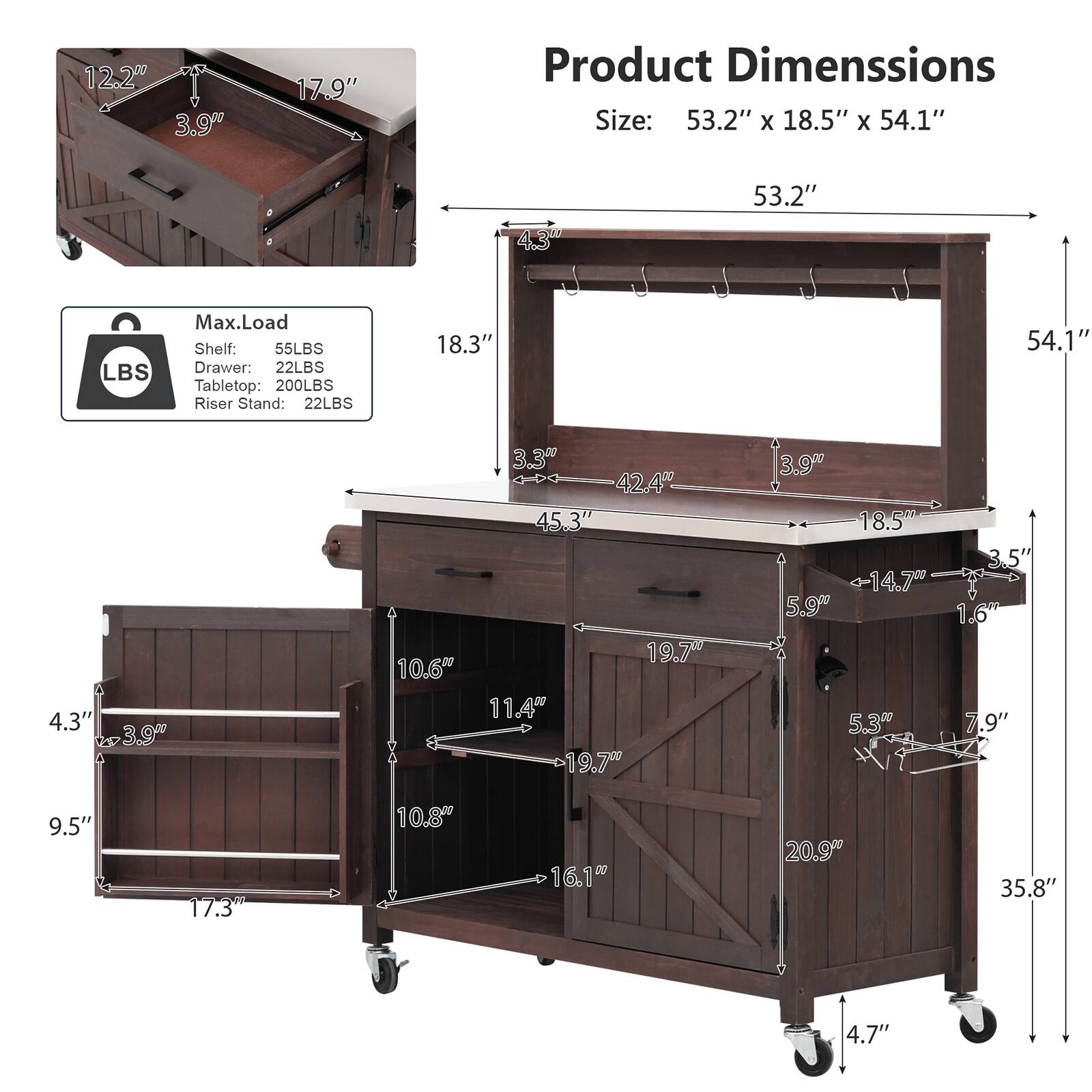 12.2" 3.9" 17.9" Product Dimensions Size: 53.2" x 18.5" x 54.1" 53.2" 4.3" LBS Max.Load Shelf: 55LBS Drawer: 22LBS Tabletop: 200LBS Riser Stand: 22LBS 18.3" 54.1" 4.3" 3.9" 10.6" 3.3" 42.4" 45.3" 19.7" 11.4" 19.7" 3.9" 18.5" 14.7" 5.9" 5.3" 3.5" 1.6" 7.9" 9.5" 17.3" 10.8" 16.1" 20.9" 35.8" 4.7"