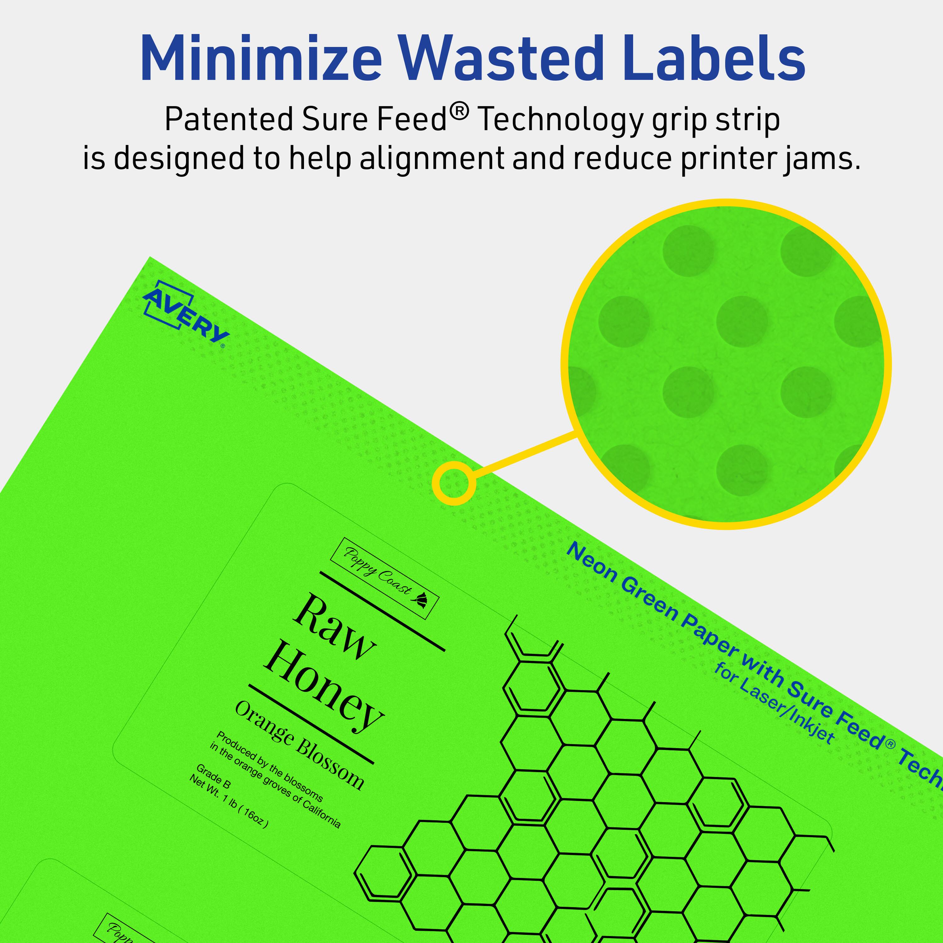 Minimize Wasted Labels

Patented Sure Feed® Technology grip strip is designed to help alignment and reduce printer jams.

AVERY

Poppy Coast Raw Honey
Orange Blossom
Grade B
Produced in the orange groves of California
Net Wt. 1 lb (16oz)

Neon Green Paper for Laser/Inkjet with Sure Feed® Technology