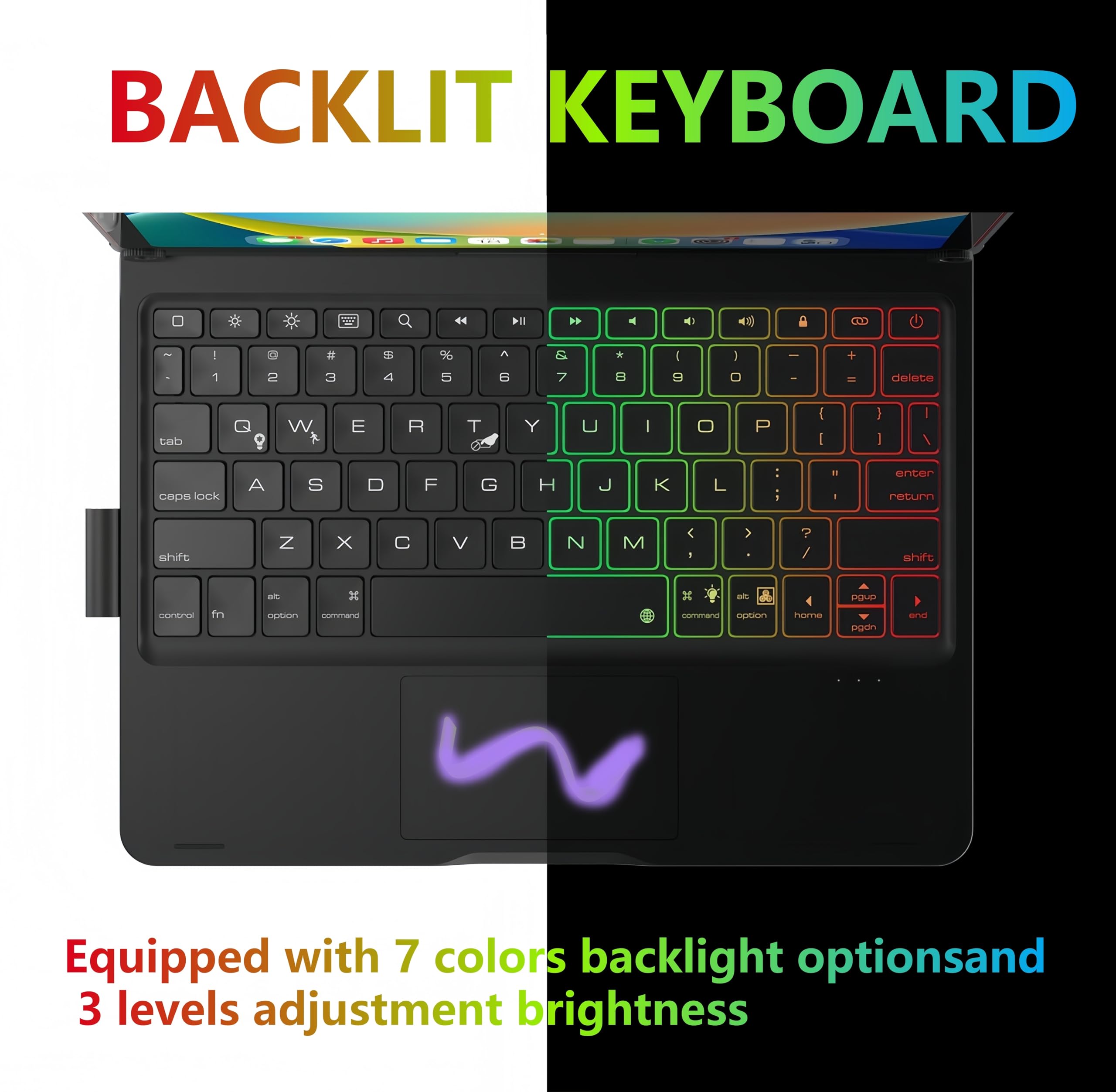 BACKLIT KEYBOARD

Equipped with 7 colors backlight options and 3 levels adjustment brightness