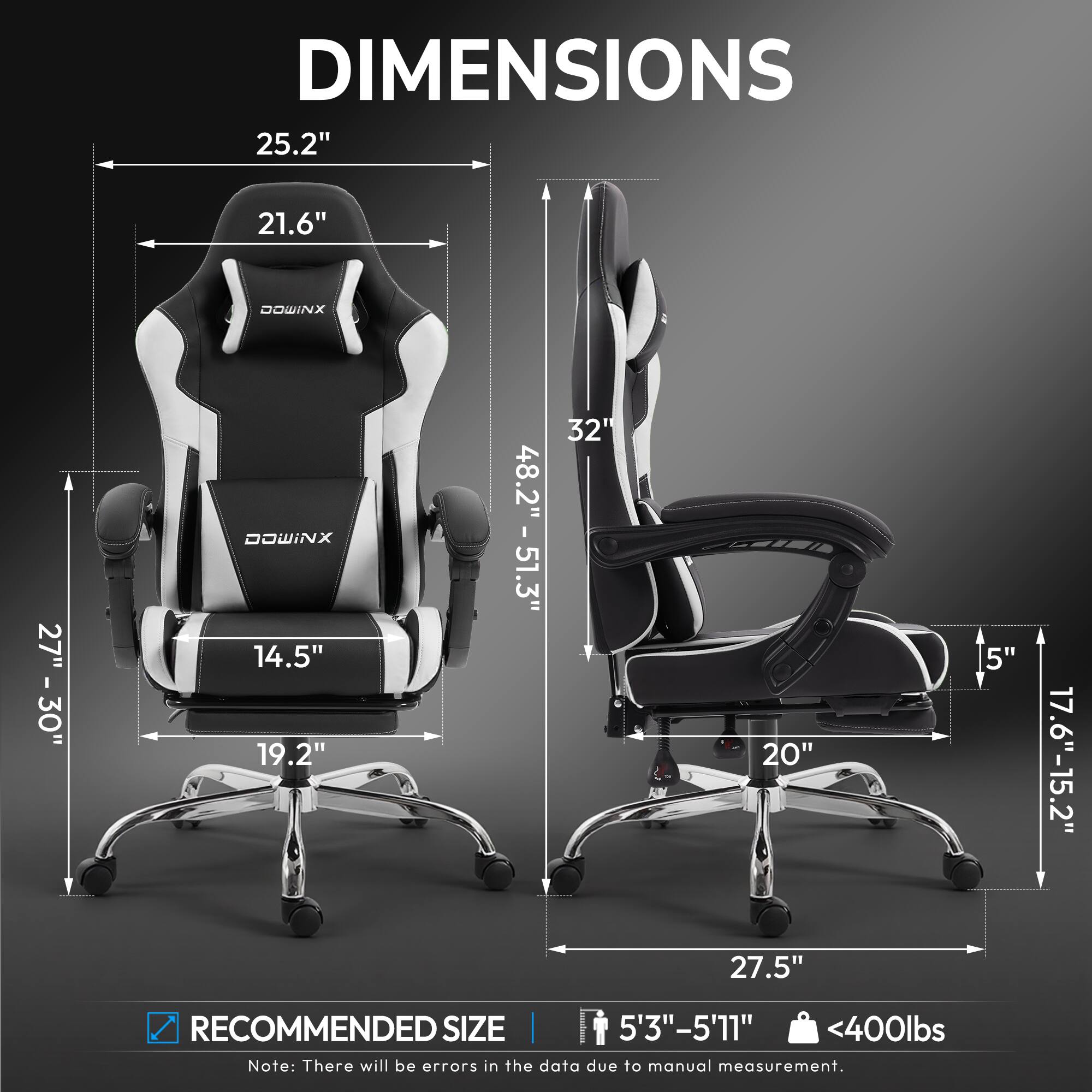 DIMENSIONS  
25.2" x 21.6"  
HEIGHT: 48.2" - 51.3"  
WIDTH: 27" - 30"  
DEPTH: 19.2"  
SEAT HEIGHT: 14.5"  
SEAT WIDTH: 20"  
ARMREST HEIGHT: 5"  
RECOMMENDED SIZE: 5'3" - 5'11"  
MAX WEIGHT: <400lbs
