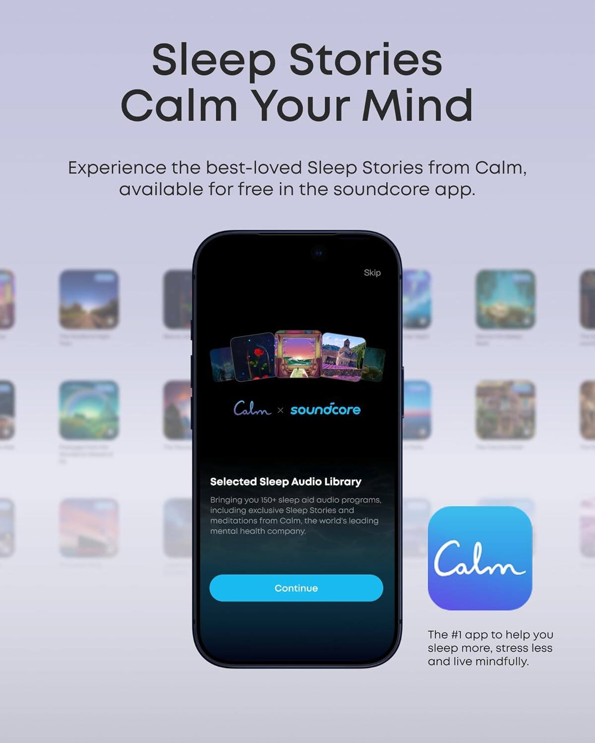 Sleep Stories Calm Your Mind

Experience the best-loved Sleep Stories from Calm, available for free in the soundcore app.

Skip

Calm x soundcore

Selected Sleep Audio Library

Bringing you 150+ sleep aid audio programs, including exclusive Sleep Stories and meditations from Calm, the world's leading mental health company.

Continue

The #1 app to help you sleep more, stress less and live mindfully.