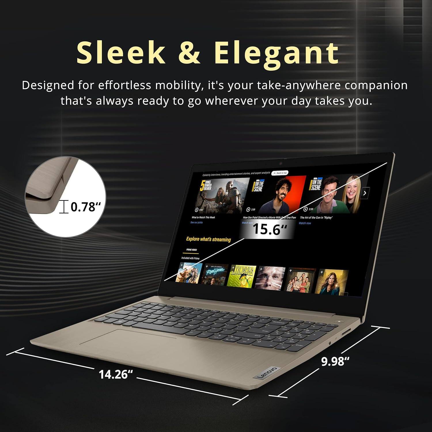 Sleek & Elegant  
Designed for effortless mobility, it's your take-anywhere companion that's always ready to go wherever your day takes you.  

0.78"  
14.26"  
15.6"  
9.98"