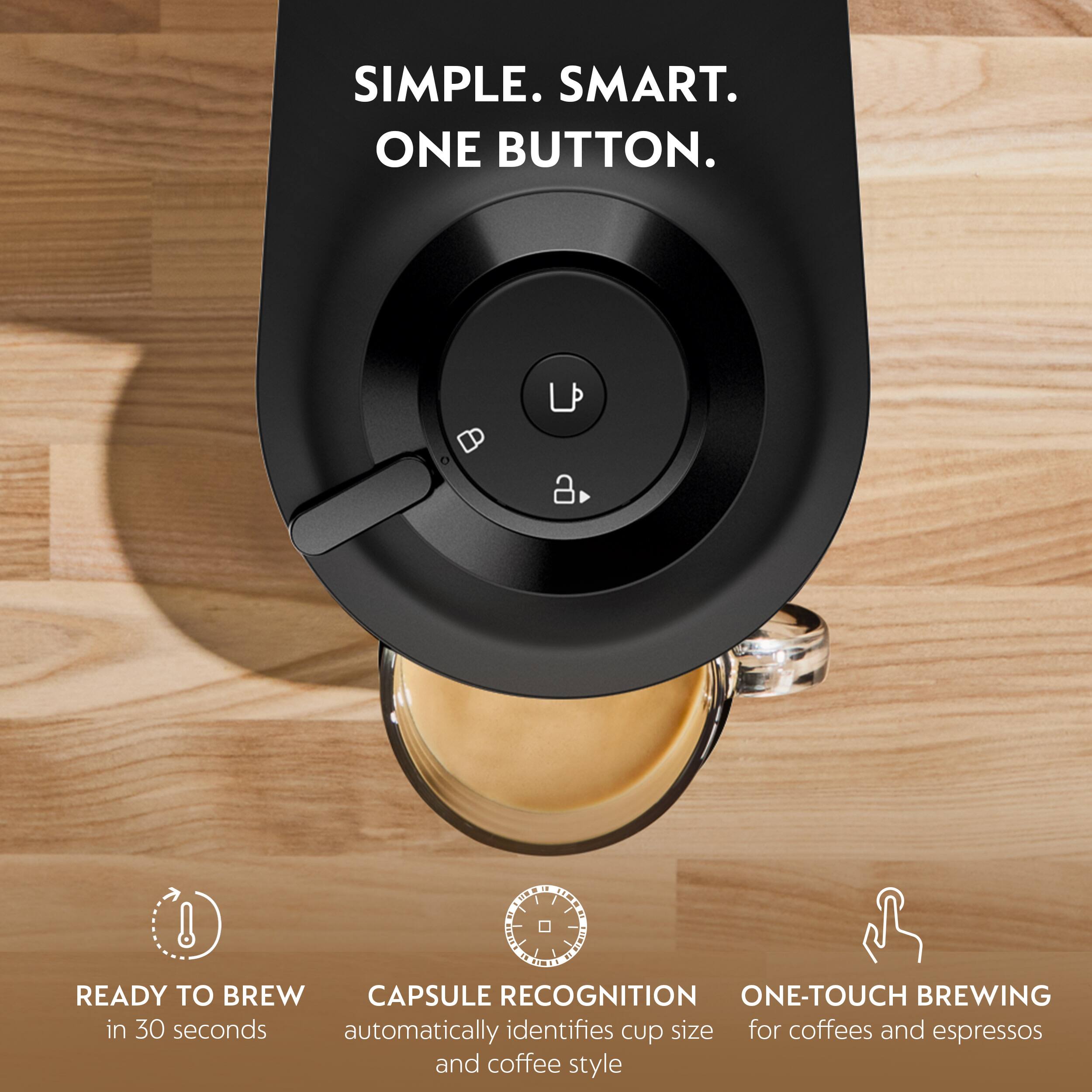 SIMPLE. SMART. ONE BUTTON.

READY TO BREW in 30 seconds

CAPSULE RECOGNITION automatically identifies cup size and coffee style

ONE-TOUCH BREWING for coffees and espressos