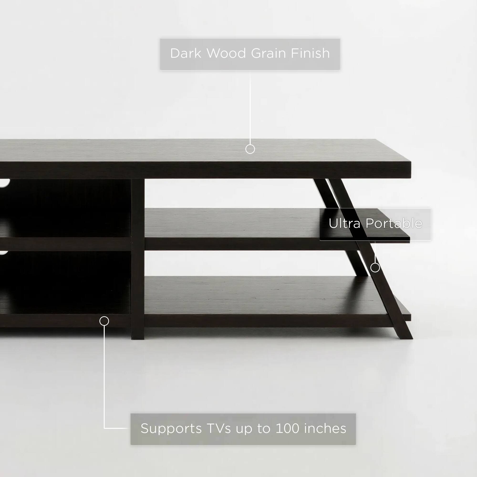 Dark Wood Grain Finish  
Ultra Portable  
Supports TVs up to 100 inches