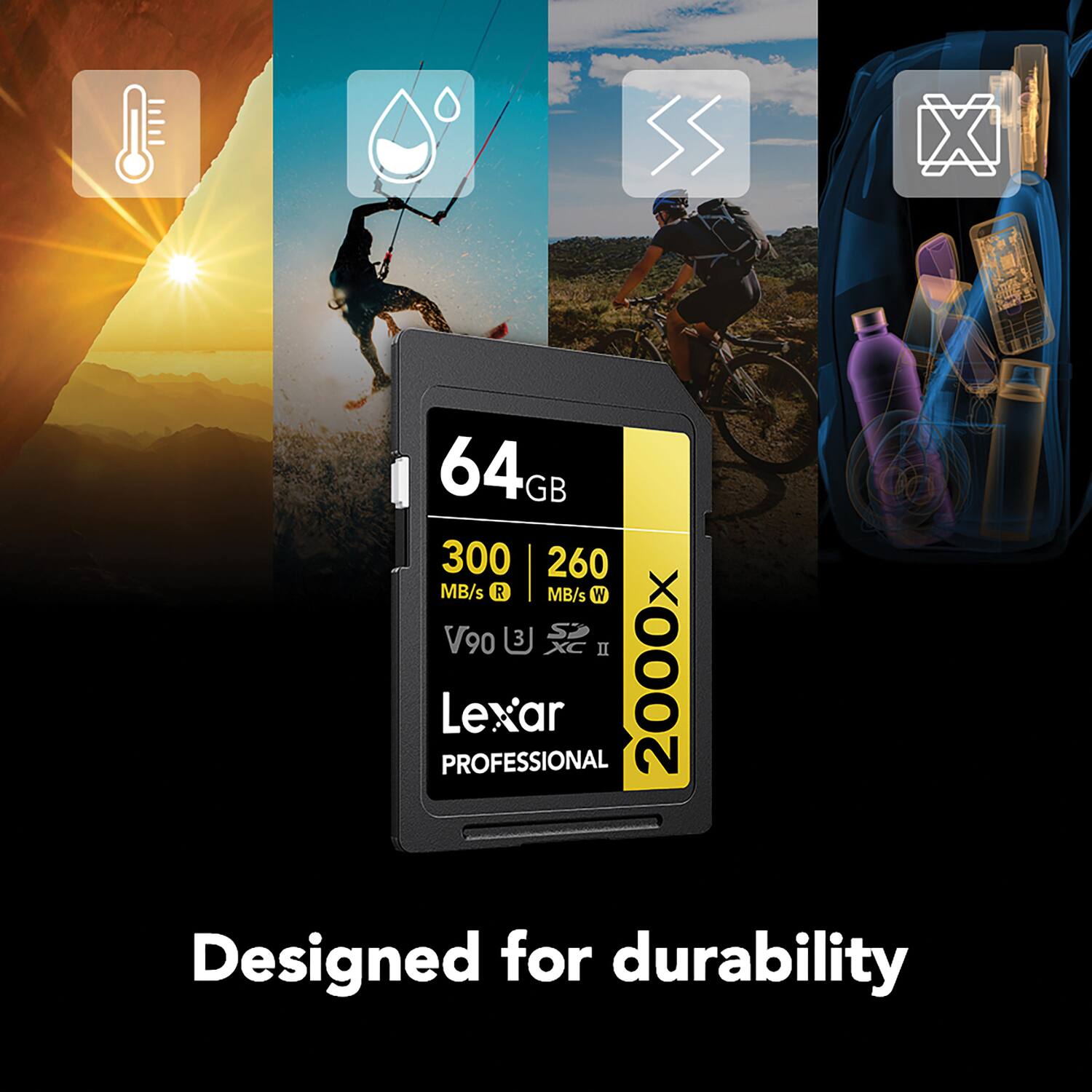 64GB  
300 MB/s R | 260 MB/s W  
V90  
2000x  
Lexar PROFESSIONAL  
Designed for durability
