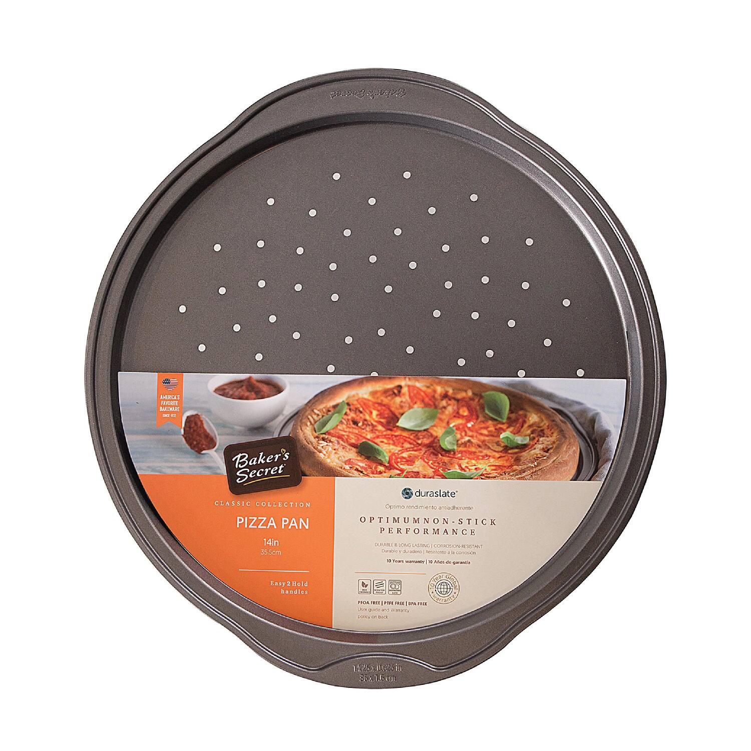 Baker's Secret  
CLASSIC COLLECTION  

PIZZA PAN  
14in  
35.5cm  

Easy 2Hold handles  

duraslate  
Optimum non-stick performance  
10 Year warranty | 10 ans de garantie  

O PIZZA PAN  
14in  
35.5cm  

PICTURE FREE (PIZZA)  
DO NOT USE IN MICROWAVE OVEN  

12/25/2024  
Baker's Secret