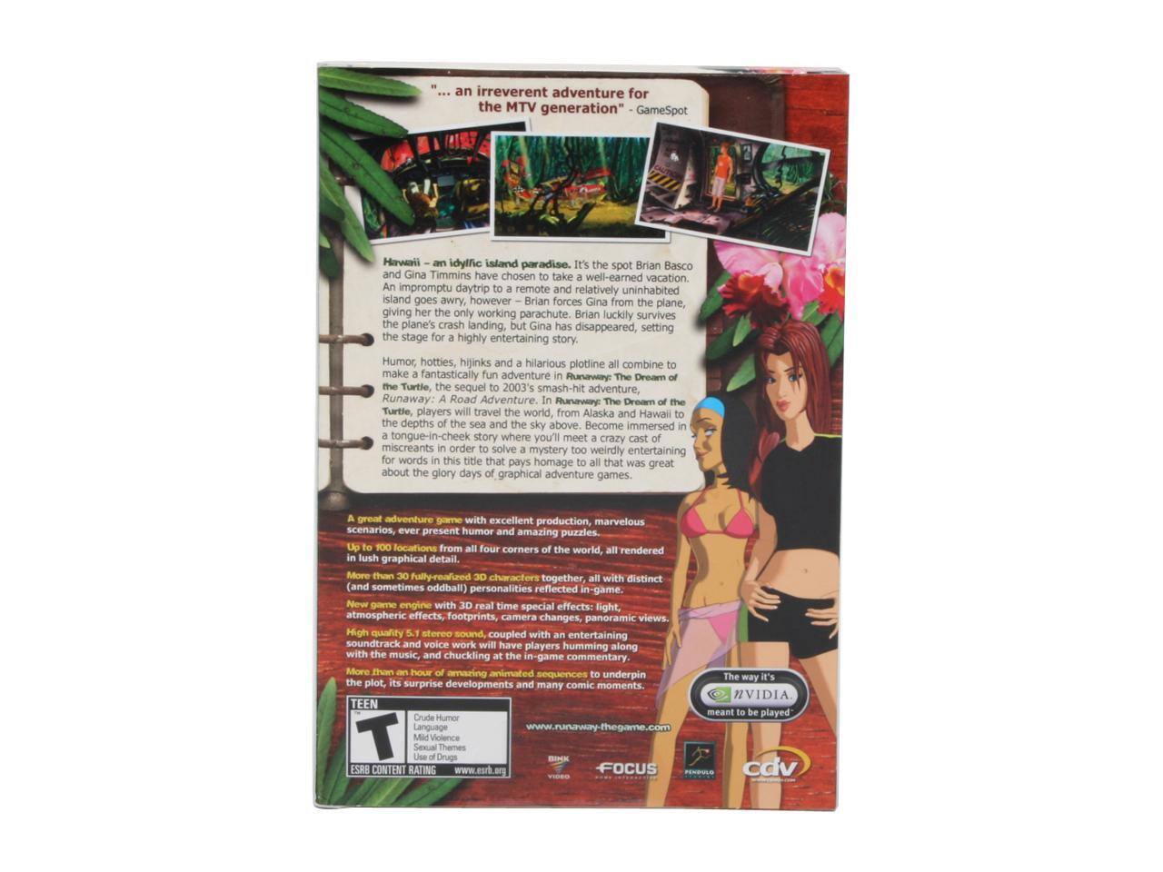 "...an irreverent adventure for the MTV generation" - GameSpot

Hawai'i - an idyllic island paradise. It's the spot Brian Basco and Gina Timmins have chosen to take a well-earned vacation. In an impromptu daytrip to a remote and relatively uninhabited island, things go awry, however - Brian forces Gina from the plane, giving her only a working parachute. Brian luckily survives the plane's crash landing, Gina disappeared, setting the stage for a highly entertaining story.

Humor, hotties, hijinks and a hilarious plotline all combine to make a fantastically fun adventure in Runaway: The Dream of the Turtle, the sequel to 2003's smash-hit adventure, Runaway: A Road Adventure. In Runaway: The Dream of the Turtle, players will travel the world, from Alaska and Hawaii to the depths of the sea and the sky above. Become immersed in a tongue-in-cheek story where you'll meet a crazy cast of miscreants in order to solve a mystery too weird to be true. A great adventure game with excellent production, marvelous scenarios, ever-present humor and amazing puzzles. Locations from all four corners of the world, all rendered in 3D, ever
