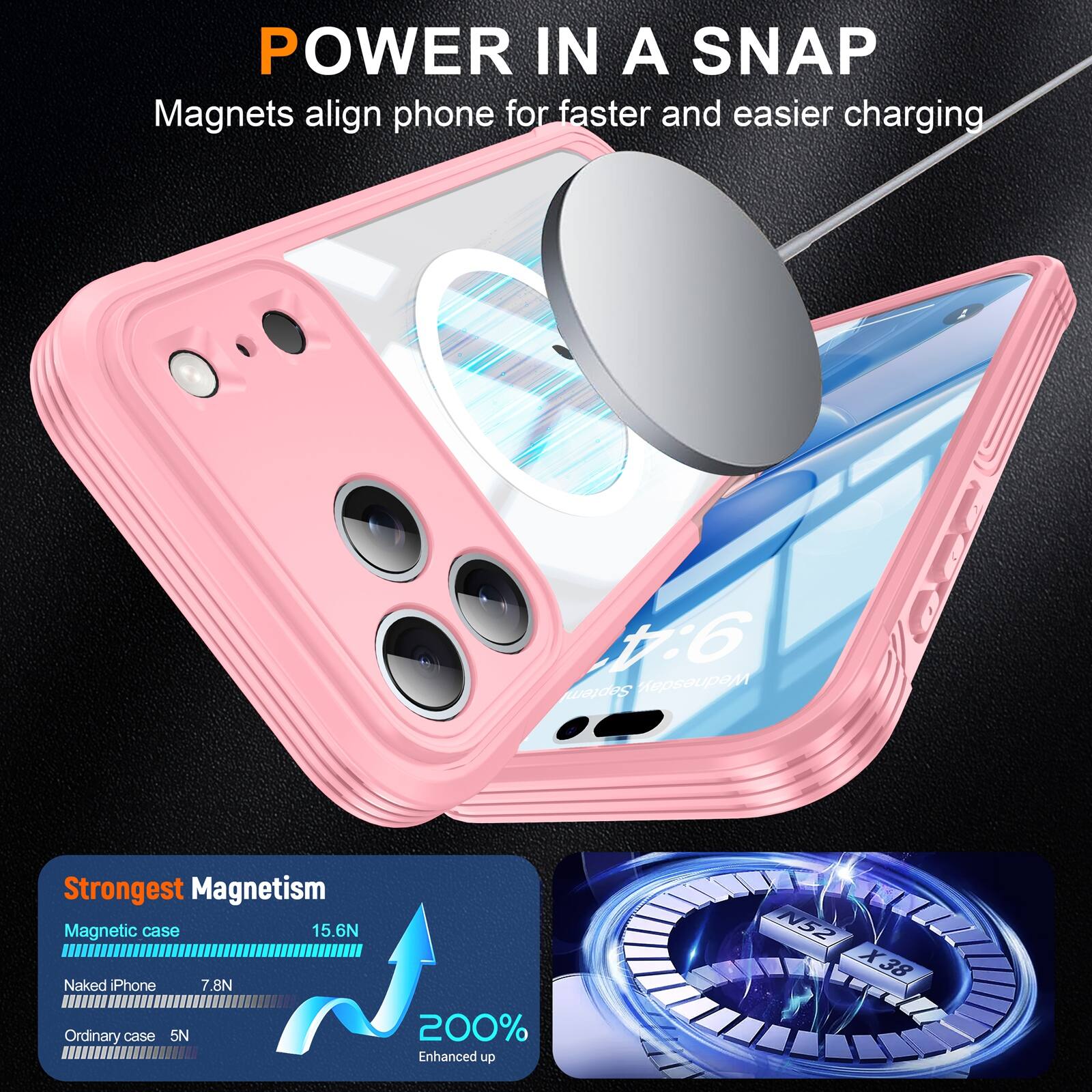 POWER IN A SNAP  
Magnets align phone for faster and easier charging  

Strongest Magnetism  
Magnetic case 15.6N  
Naked iPhone 7.8N  
Ordinary case 5N  
200% Enhanced up N52 X38