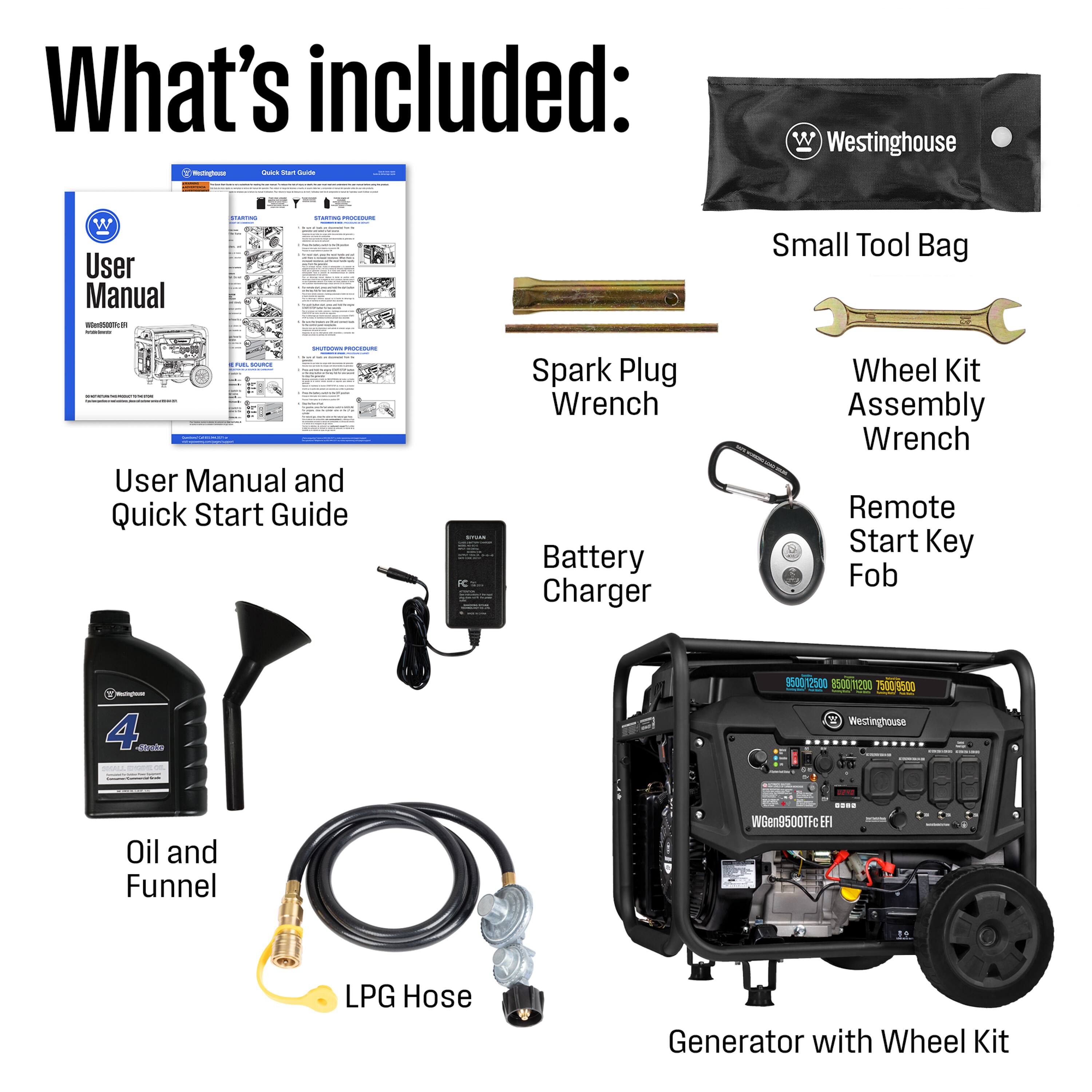 What's included:

- User Manual and Quick Start Guide
- Small Tool Bag
- Spark Plug Wrench
- Wheel Kit Assembly Wrench
- Battery Charger
- Remote Start Key Fob
- Oil and Funnel
- LPG Hose
- Generator with Wheel Kit