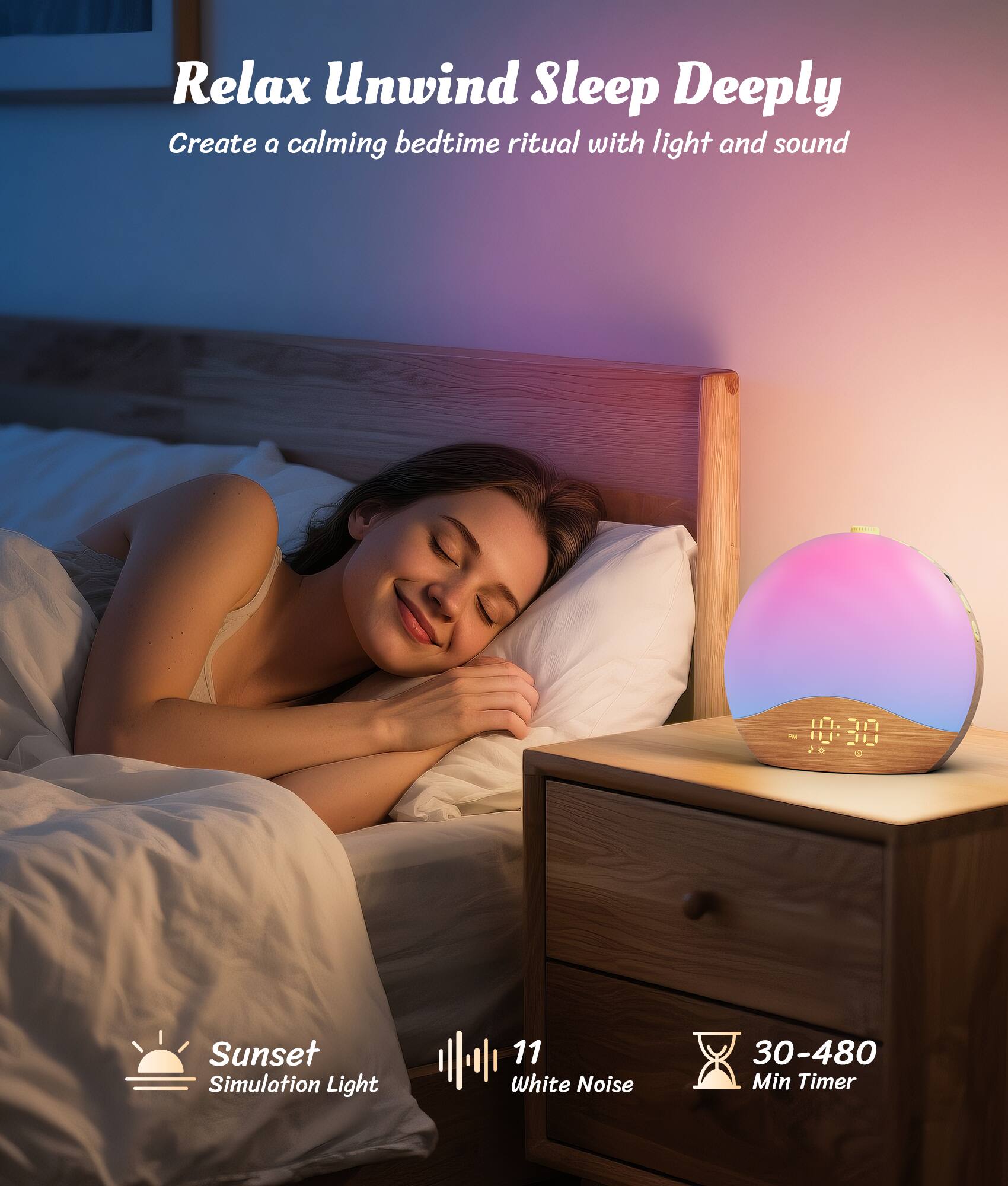 Relax Unwind Sleep Deeply
Create a calming bedtime ritual with light and sound
Sunset Simulation Light
11 White Noise
30-480 Min Timer