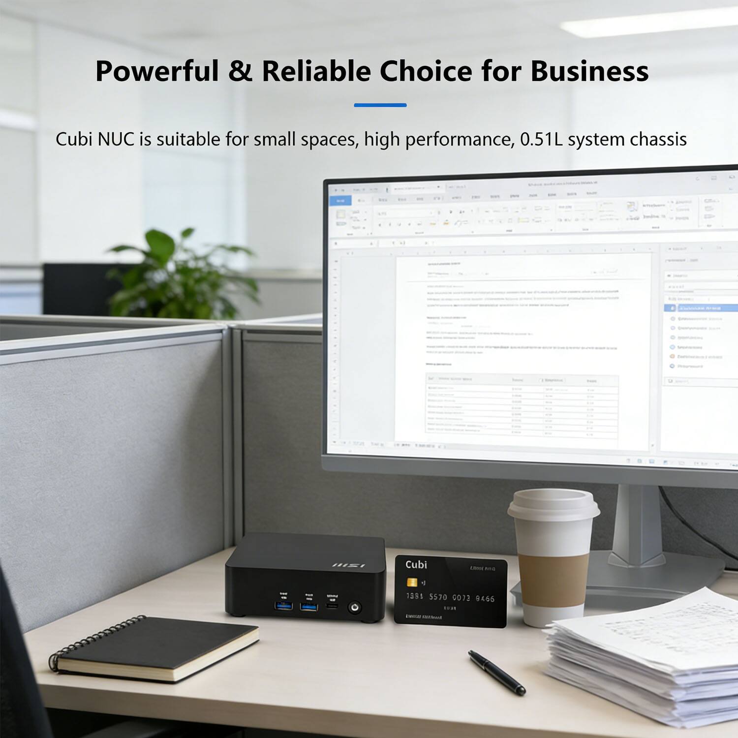 Powerful & Reliable Choice for Business

Cubi NUC is suitable for small spaces, high performance, 0.51L system chassis

Cubi NUC - n 1 1291 S570 0073 9465